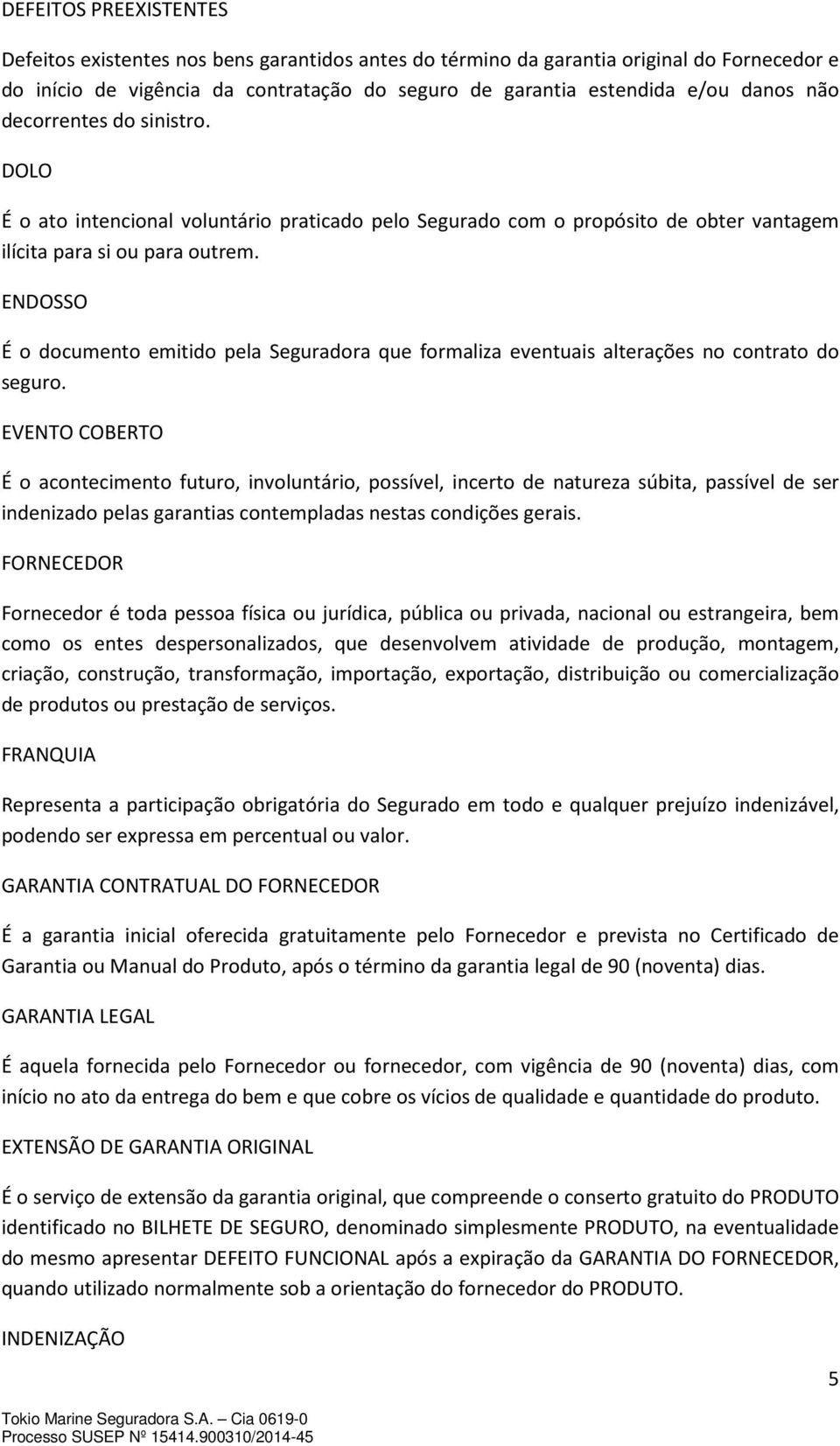 ENDOSSO É o documento emitido pela Seguradora que formaliza eventuais alterações no contrato do seguro.