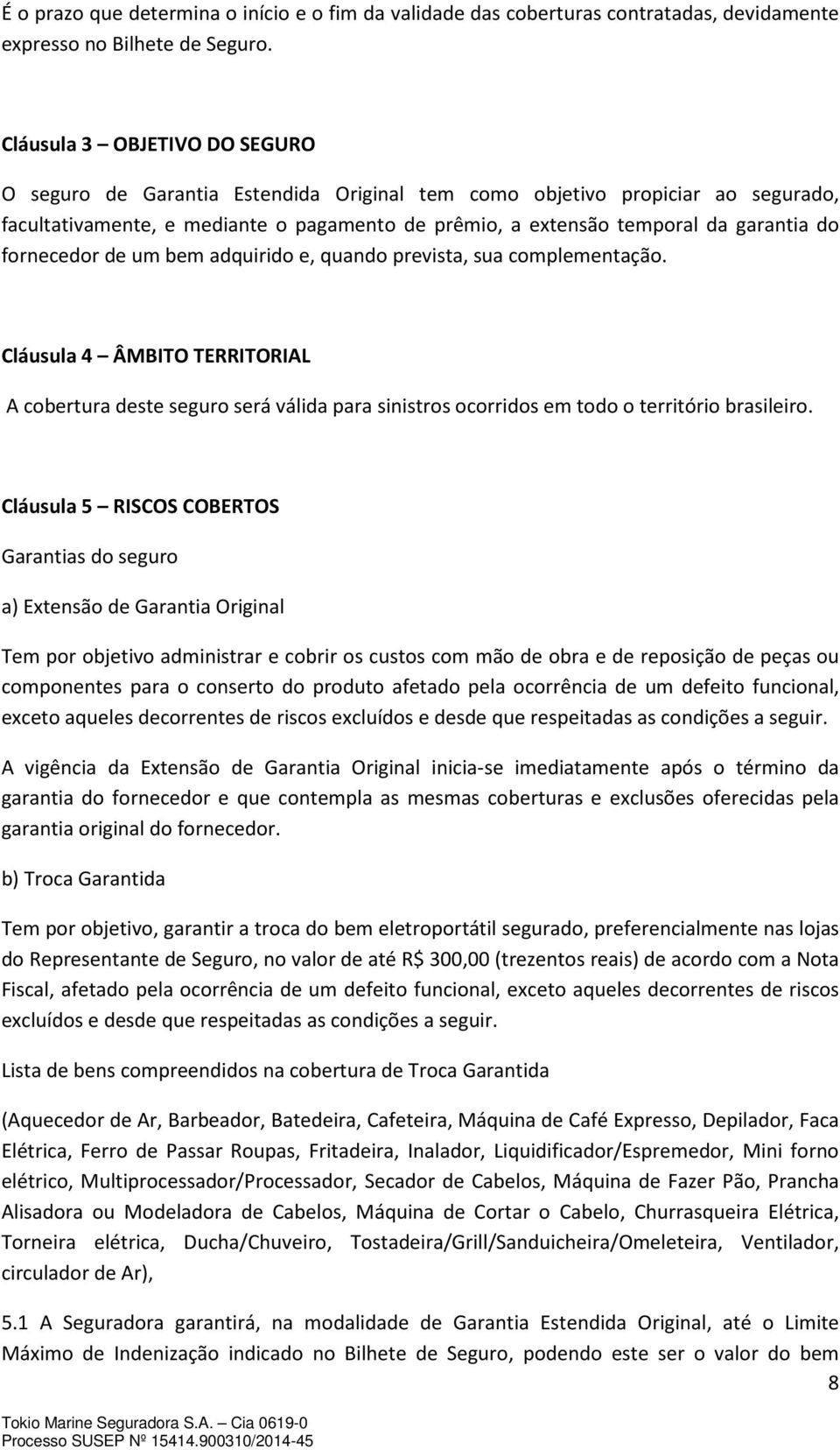 fornecedor de um bem adquirido e, quando prevista, sua complementação. Cláusula 4 ÂMBITO TERRITORIAL A cobertura deste seguro será válida para sinistros ocorridos em todo o território brasileiro.