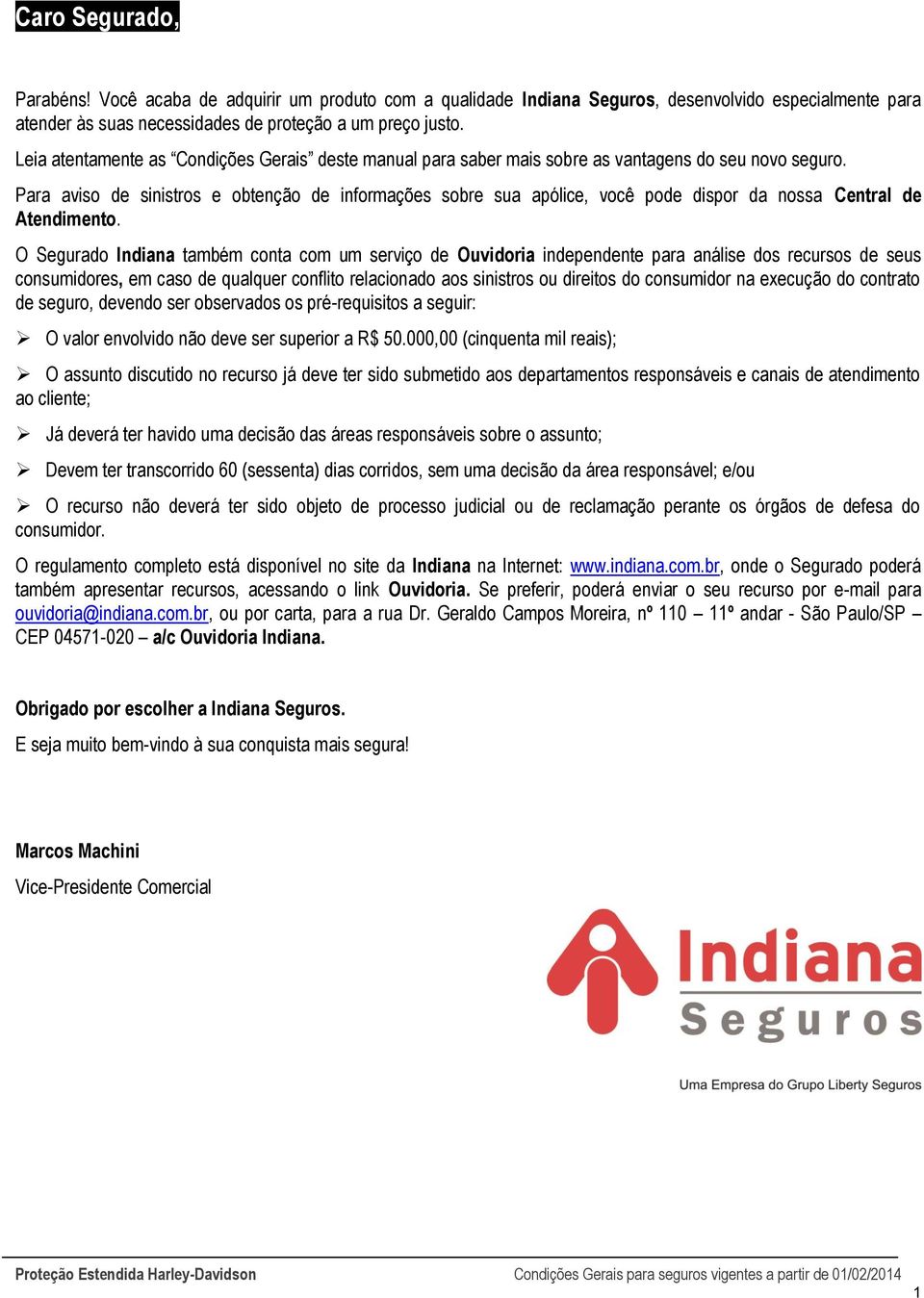 Para aviso de sinistros e obtenção de informações sobre sua apólice, você pode dispor da nossa Central de Atendimento.