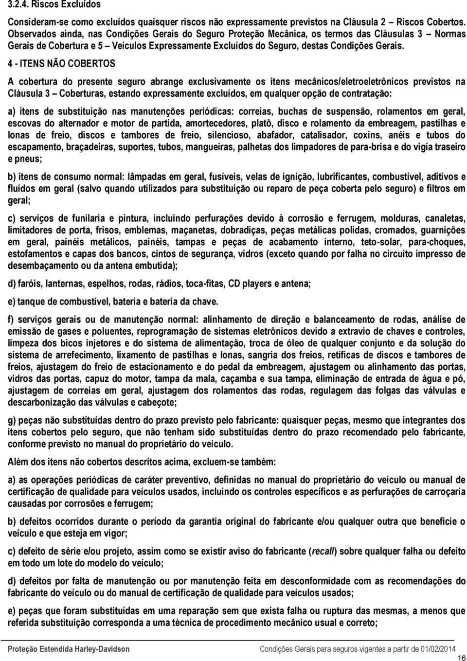 4 - ITENS NÃO COBERTOS A cobertura do presente seguro abrange exclusivamente os itens mecânicos/eletroeletrônicos previstos na Cláusula 3 Coberturas, estando expressamente excluídos, em qualquer