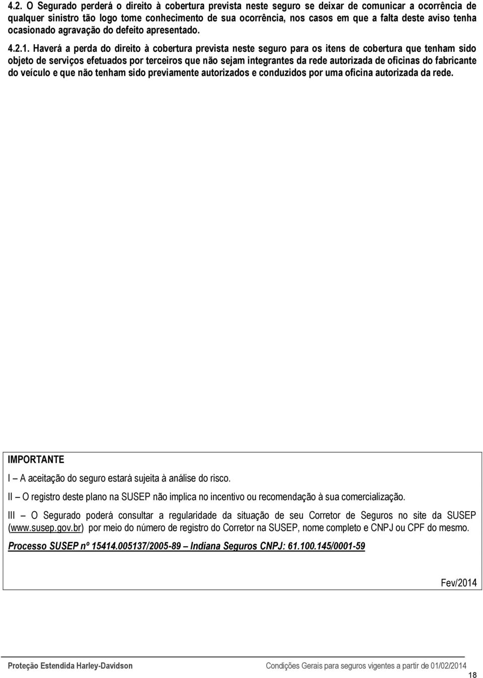 Haverá a perda do direito à cobertura prevista neste seguro para os itens de cobertura que tenham sido objeto de serviços efetuados por terceiros que não sejam integrantes da rede autorizada de