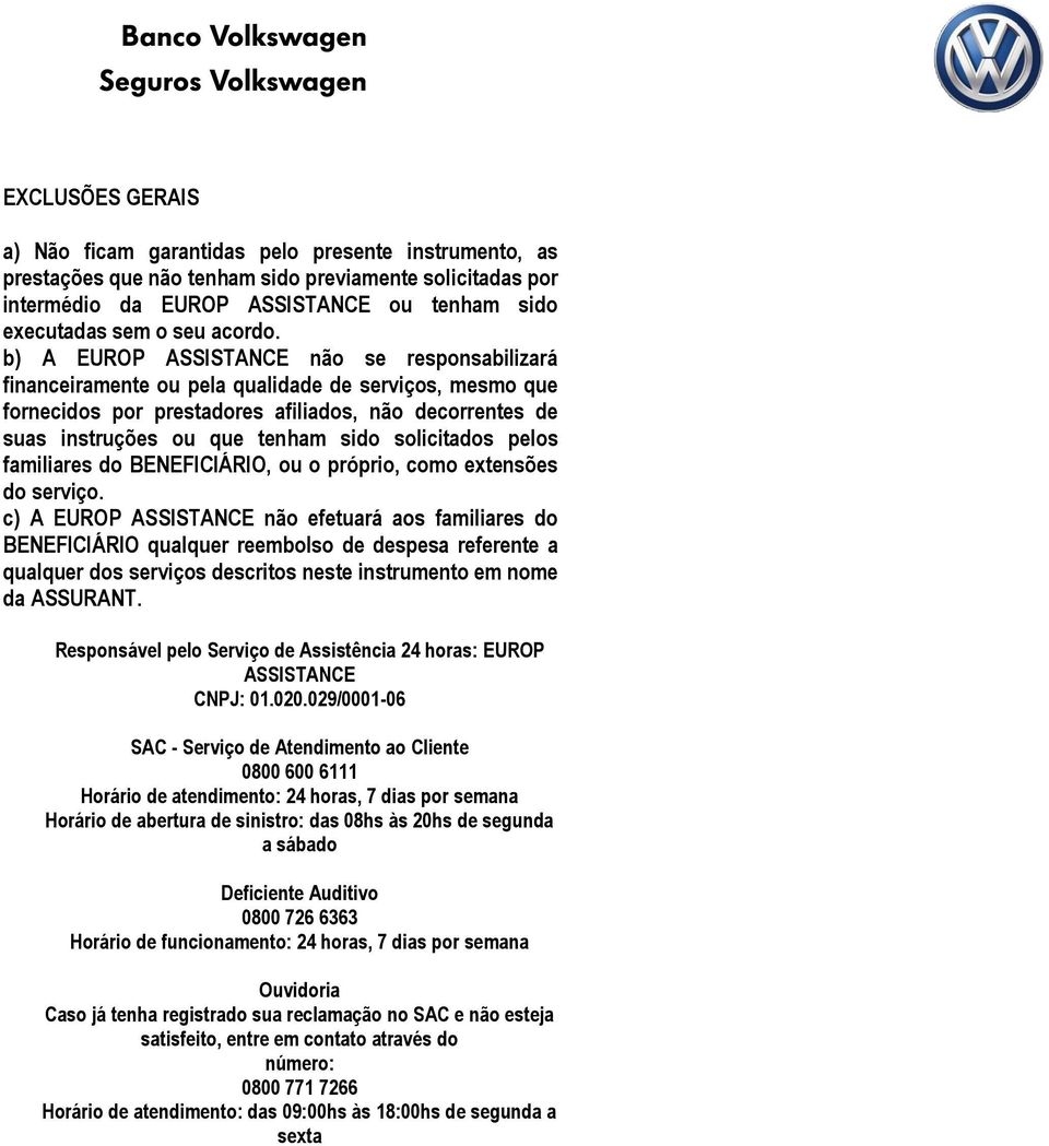 b) A EUROP ASSISTANCE não se responsabilizará financeiramente ou pela qualidade de serviços, mesmo que fornecidos por prestadores afiliados, não decorrentes de suas instruções ou que tenham sido