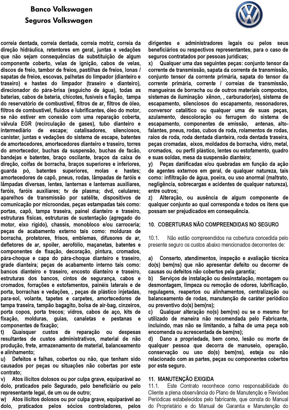 dianteiro), direcionador do pára-brisa (esguicho de água), todas as baterias, cabos de bateria, chicotes, fusíveis e fiação, tampa do reservatório de combustível, filtros de ar, filtros de óleo,