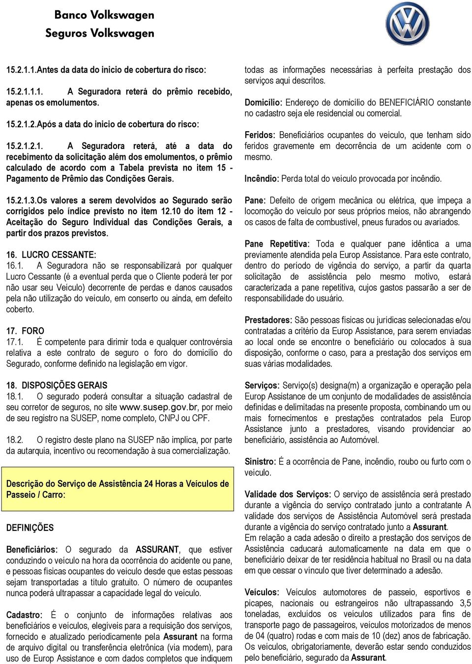 16. LUCRO CESSANTE: 16.1. A Seguradora não se responsabilizará por qualquer Lucro Cessante (é a eventual perda que o Cliente poderá ter por não usar seu Veículo) decorrente de perdas e danos causados