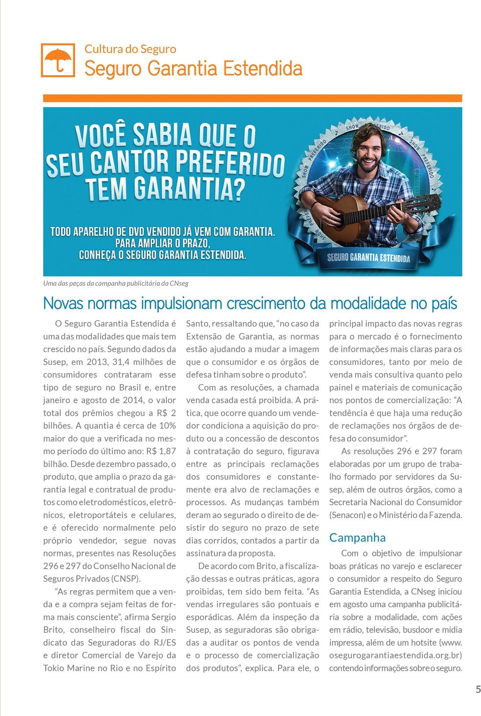 Segundo dados da Susep, em 2013, 31,4 milhões de consumidores contrataram esse tipo de seguro no Brasil e, entre janeiro e agosto de 2014, o valor total dos prêmios chegou a R$ 2 bilhões.
