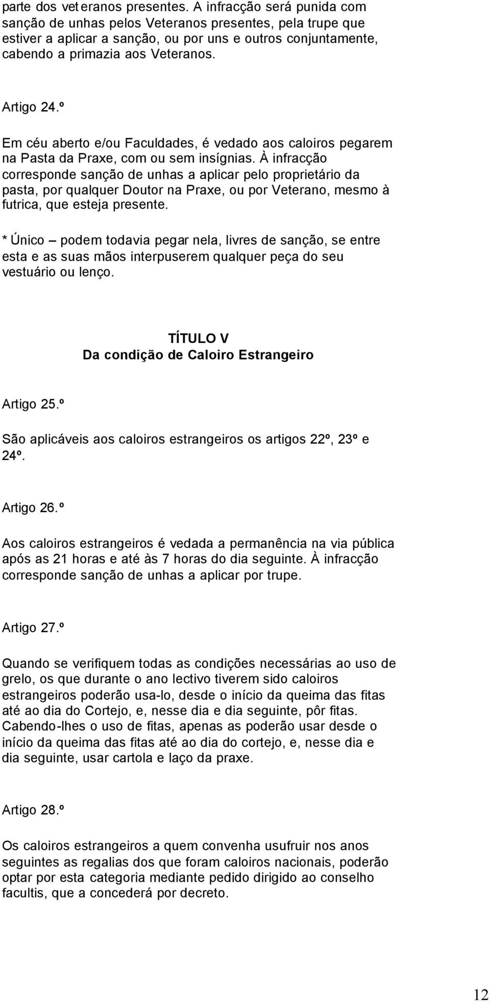 º Em céu aberto e/ou Faculdades, é vedado aos caloiros pegarem na Pasta da Praxe, com ou sem insígnias.