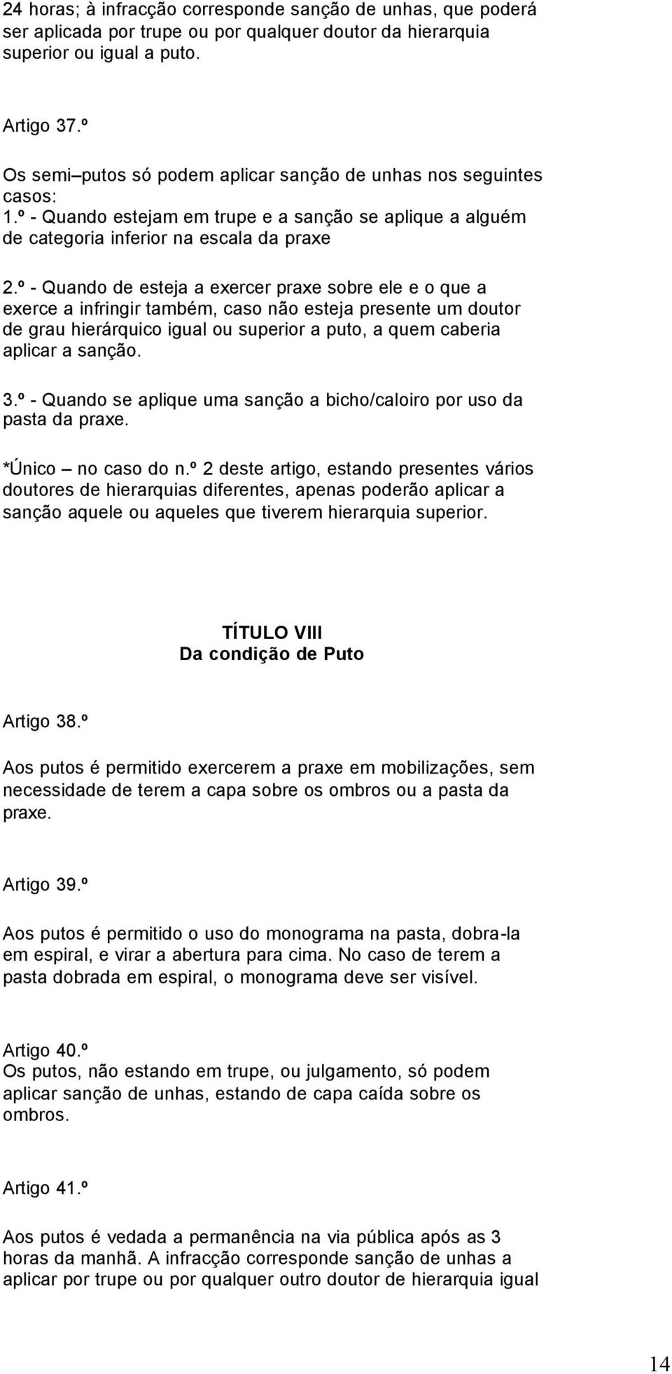 º - Quando de esteja a exercer praxe sobre ele e o que a exerce a infringir também, caso não esteja presente um doutor de grau hierárquico igual ou superior a puto, a quem caberia aplicar a sanção. 3.