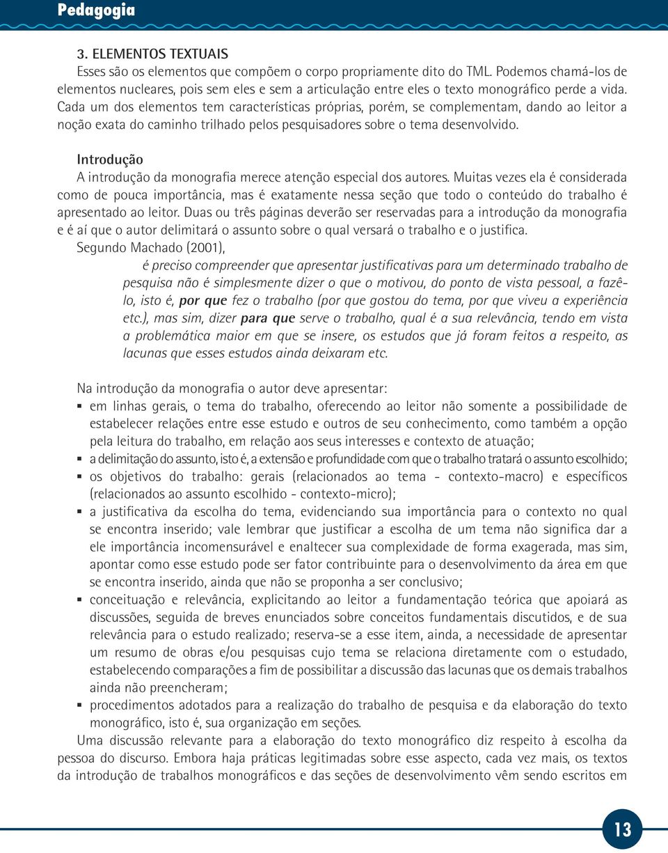 Cada um dos elementos tem características próprias, porém, se complementam, dando ao leitor a noção exata do caminho trilhado pelos pesquisadores sobre o tema desenvolvido.