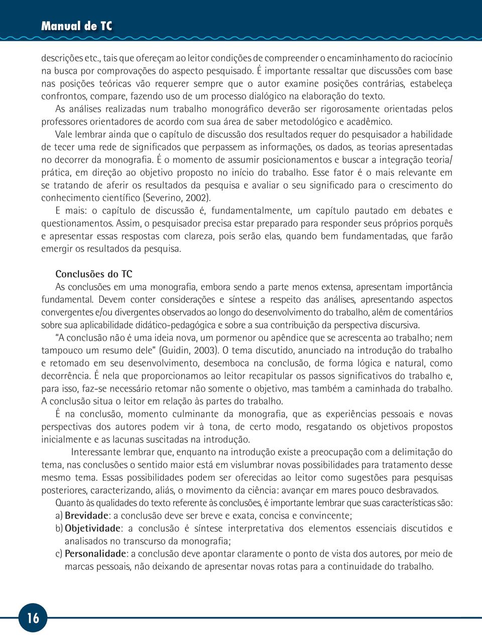 na elaboração do texto. As análises realizadas num trabalho monográfico deverão ser rigorosamente orientadas pelos professores orientadores de acordo com sua área de saber metodológico e acadêmico.