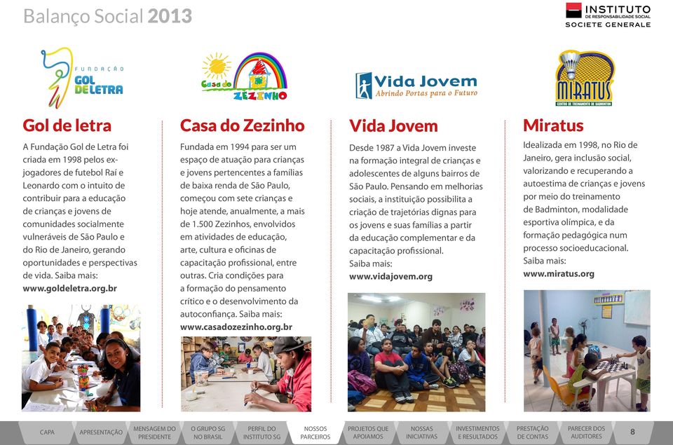 br Fundada em 1994 para ser um espaço de atuação para crianças e jovens pertencentes a famílias de baixa renda de São Paulo, começou com sete crianças e hoje atende, anualmente, a mais de 1.