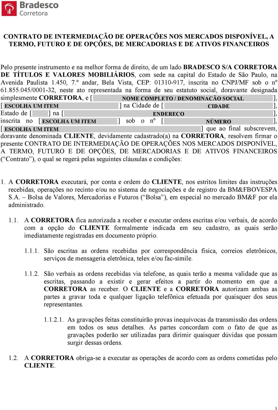 855.045/0001-32, neste ato representada na forma de seu estatuto social, doravante designada simplesmente CORRETORA, e [ ], [ ] na Cidade de [ ], Estado de [ ] na [ ], inscrita no [ ] sob o nº [ ], [