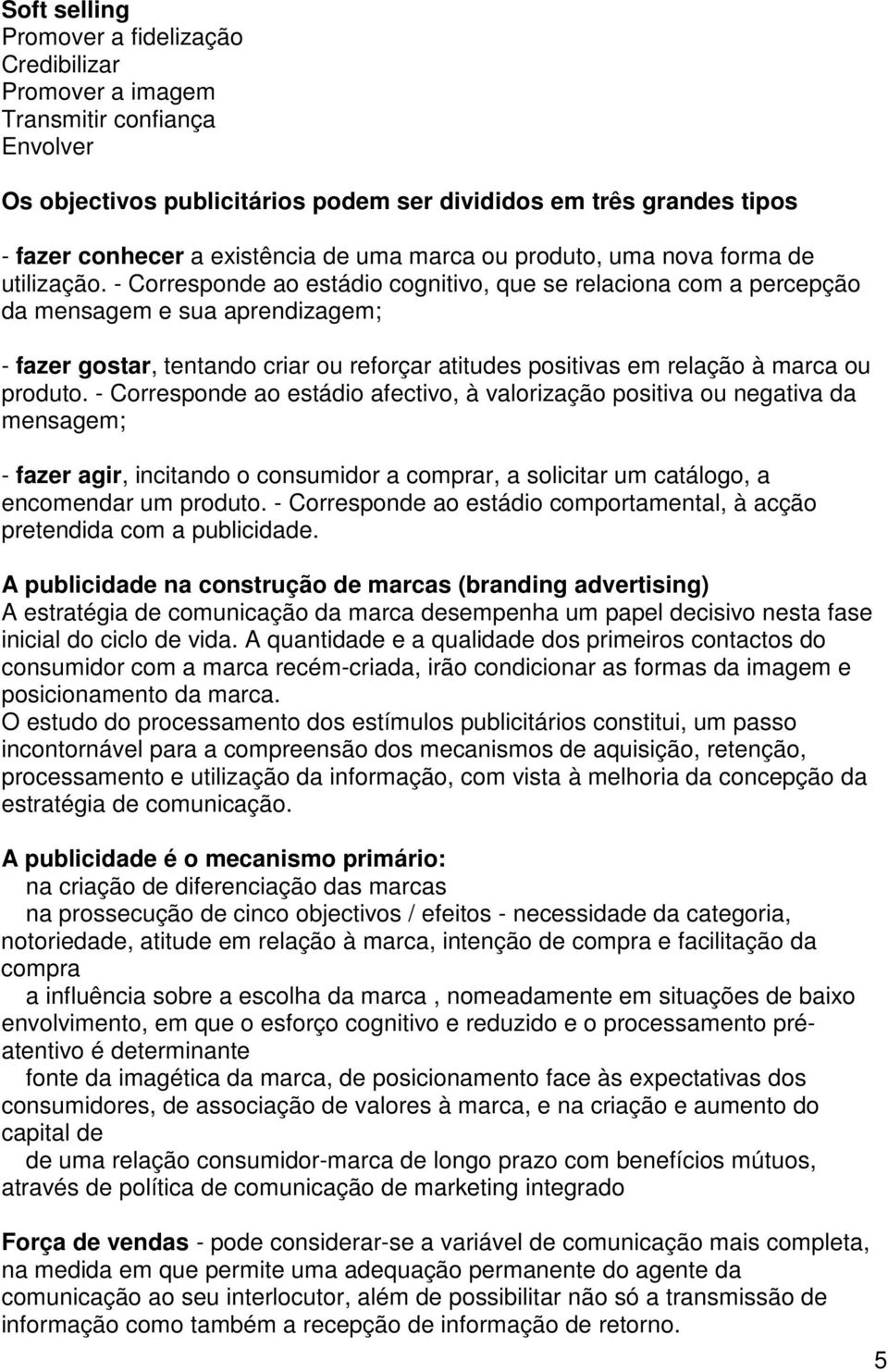 - Corresponde ao estádio cognitivo, que se relaciona com a percepção da mensagem e sua aprendizagem; - fazer gostar, tentando criar ou reforçar atitudes positivas em relação à marca ou produto.