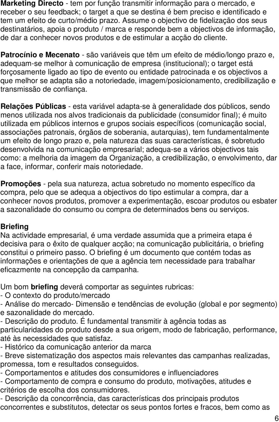 Patrocínio e Mecenato - são variáveis que têm um efeito de médio/longo prazo e, adequam-se melhor à comunicação de empresa (institucional); o target está forçosamente ligado ao tipo de evento ou