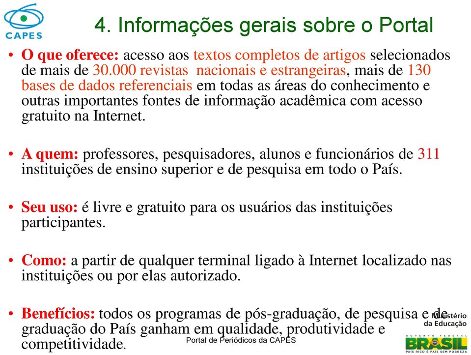 Internet. A quem: professores, pesquisadores, alunos e funcionários de 311 instituições de ensino superior e de pesquisa em todo o País.