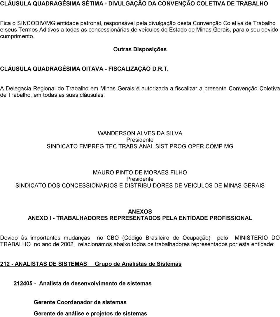 VA - FISCALIZAÇÃO D.R.T. A Delegacia Regional do Trabalho em Minas Gerais é autorizada a fiscalizar a presente Convenção Coletiva de Trabalho, em todas as suas cláusulas.