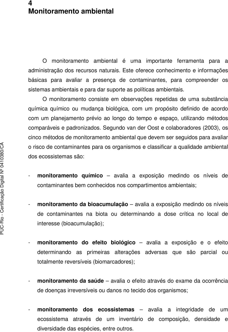 O monitoramento consiste em observações repetidas de uma substância química químico ou mudança biológica, com um propósito definido de acordo com um planejamento prévio ao longo do tempo e espaço,