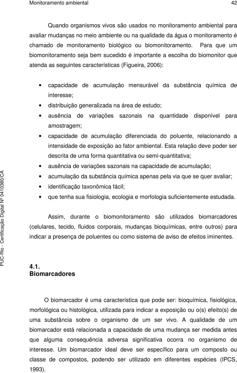 Para que um biomonitoramento seja bem sucedido é importante a escolha do biomonitor que atenda as seguintes características (Figueira, 2006): capacidade de acumulação mensurável da substância química