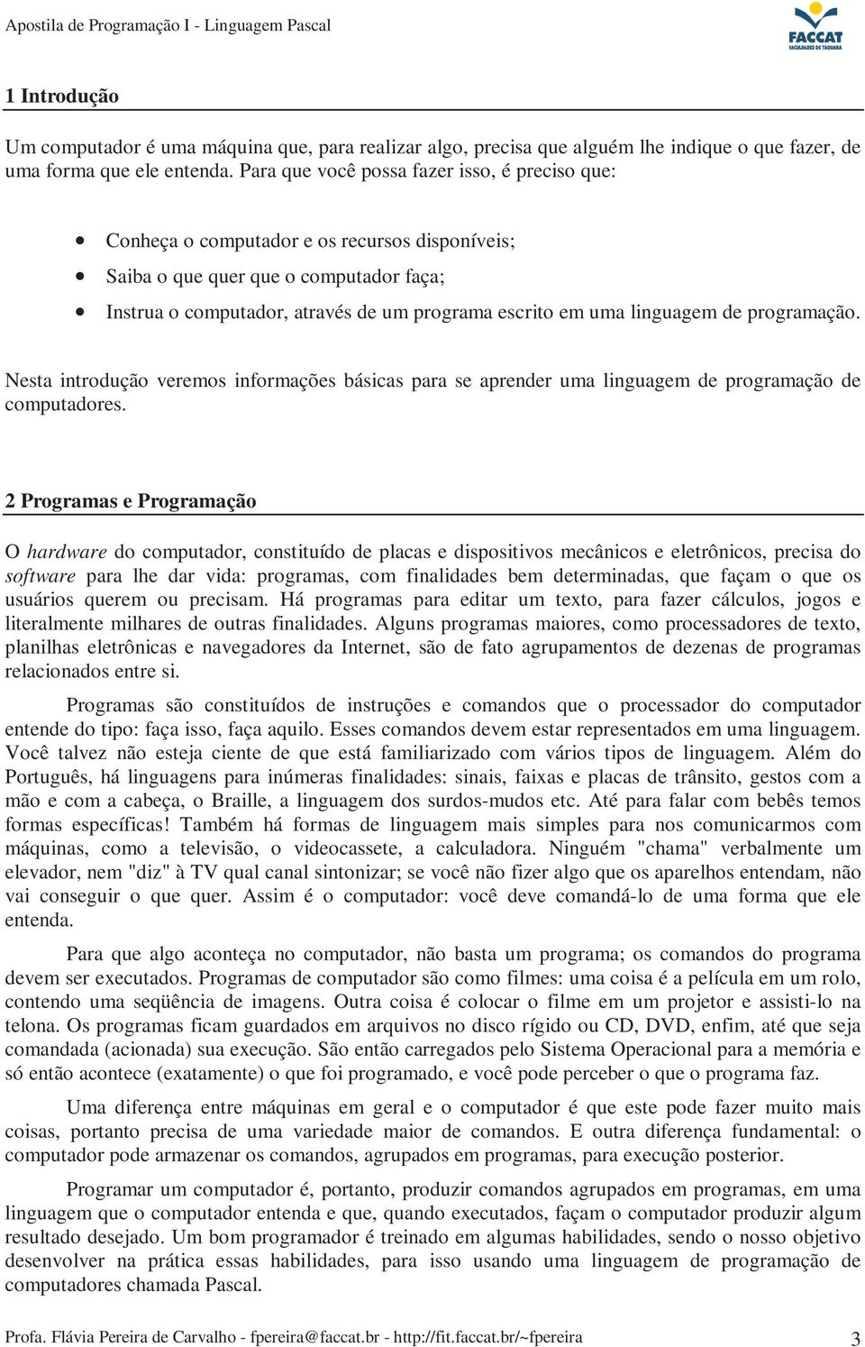 linguagem de programação. Nesta introdução veremos informações básicas para se aprender uma linguagem de programação de computadores.