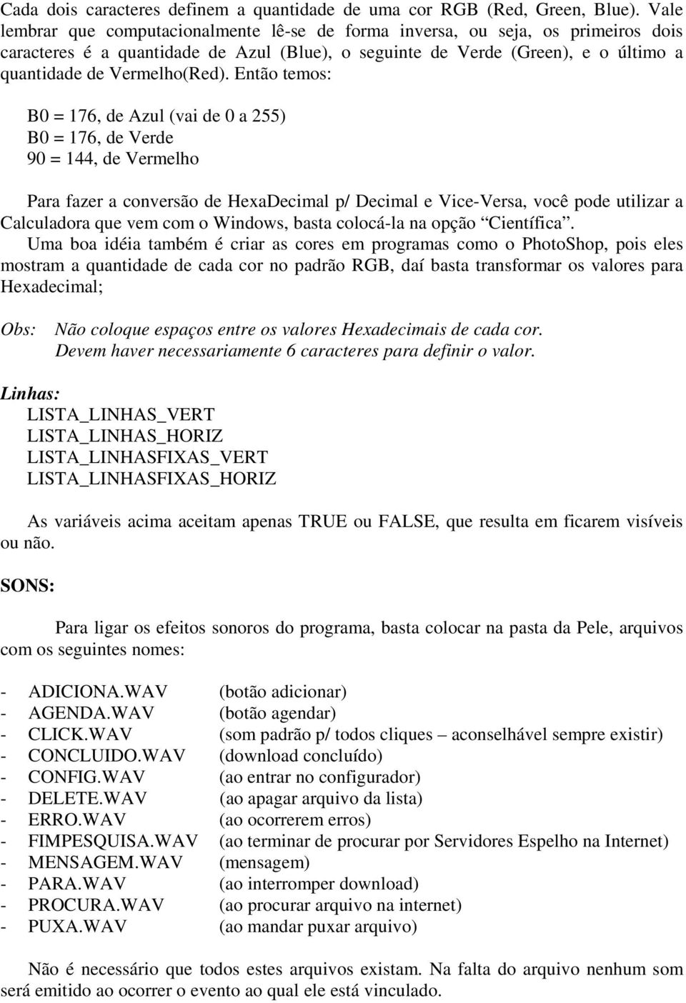 Então temos: B0 = 176, de Azul (vai de 0 a 255) B0 = 176, de Verde 90 = 144, de Vermelho Para fazer a conversão de HexaDecimal p/ Decimal e Vice-Versa, você pode utilizar a Calculadora que vem com o