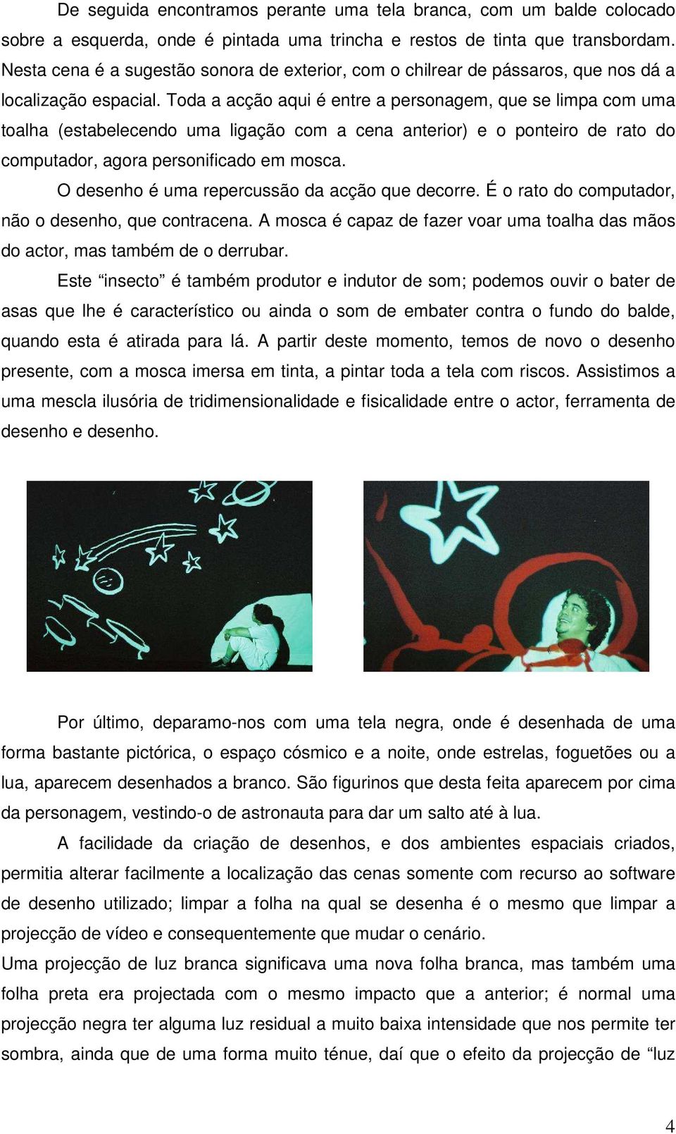 Toda a acção aqui é entre a personagem, que se limpa com uma toalha (estabelecendo uma ligação com a cena anterior) e o ponteiro de rato do computador, agora personificado em mosca.