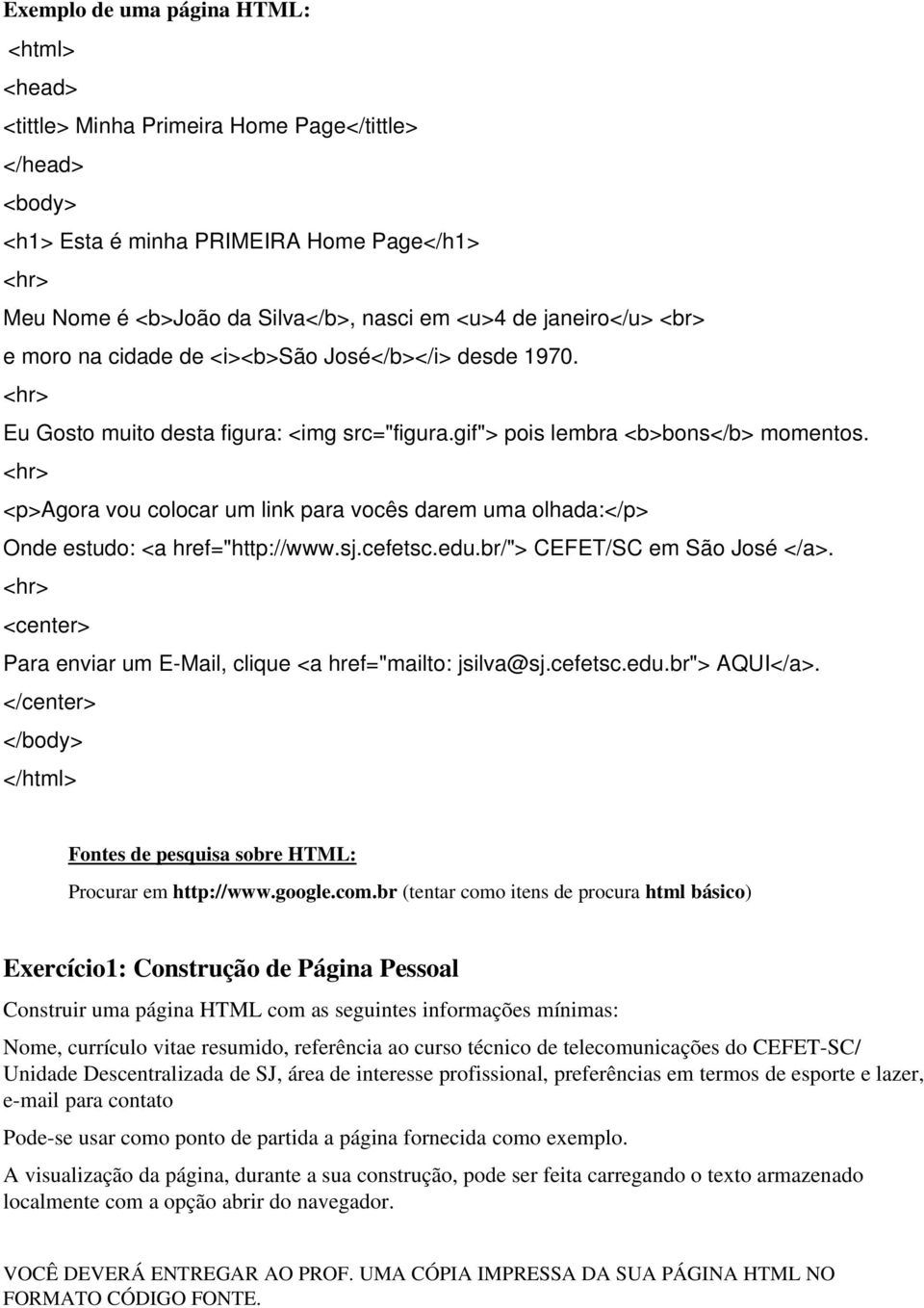 <p>agora vou colocar um link para vocês darem uma olhada:</p> Onde estudo: <a href="http://www.sj.cefetsc.edu.br/"> CEFET/SC em São José </a>.