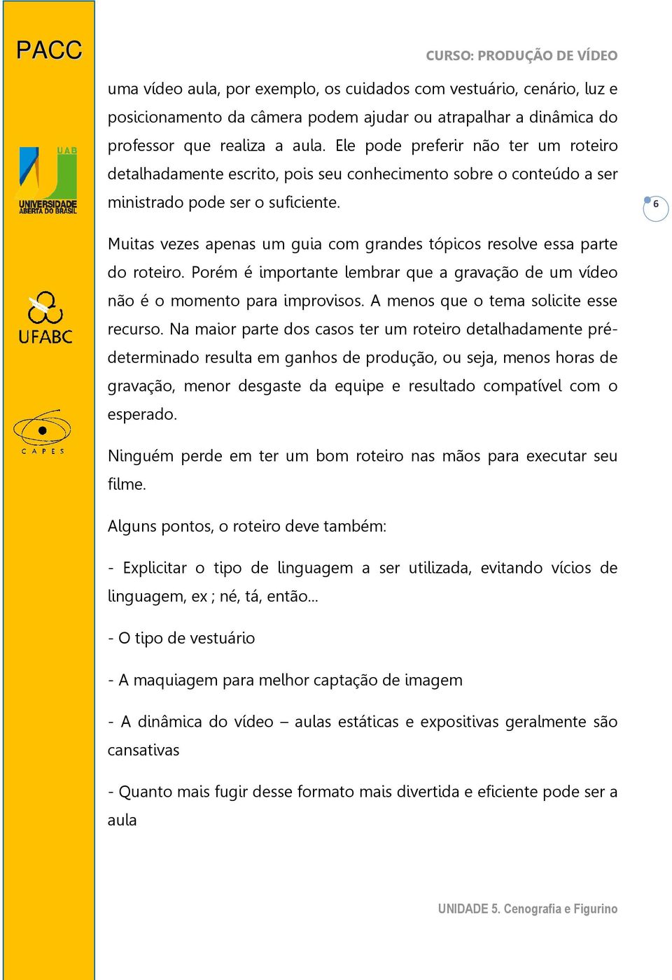 6 Muitas vezes apenas um guia com grandes tópicos resolve essa parte do roteiro. Porém é importante lembrar que a gravação de um vídeo não é o momento para improvisos.