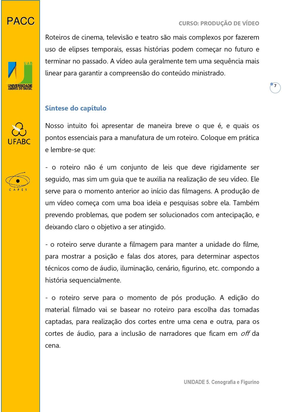 7 Síntese do capítulo Nosso intuito foi apresentar de maneira breve o que é, e quais os pontos essenciais para a manufatura de um roteiro.