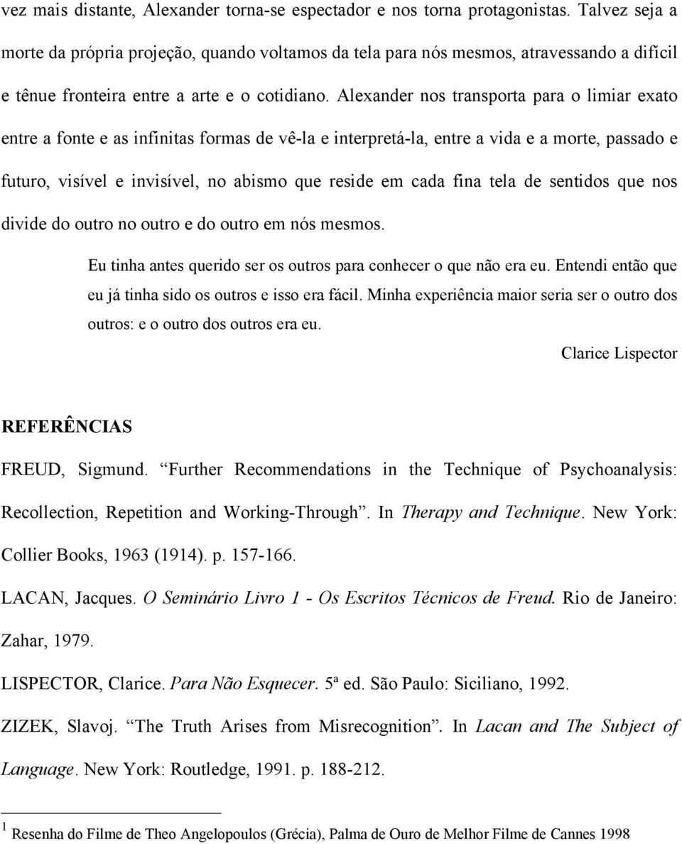 Alexander nos transporta para o limiar exato entre a fonte e as infinitas formas de vê-la e interpretá-la, entre a vida e a morte, passado e futuro, visível e invisível, no abismo que reside em cada