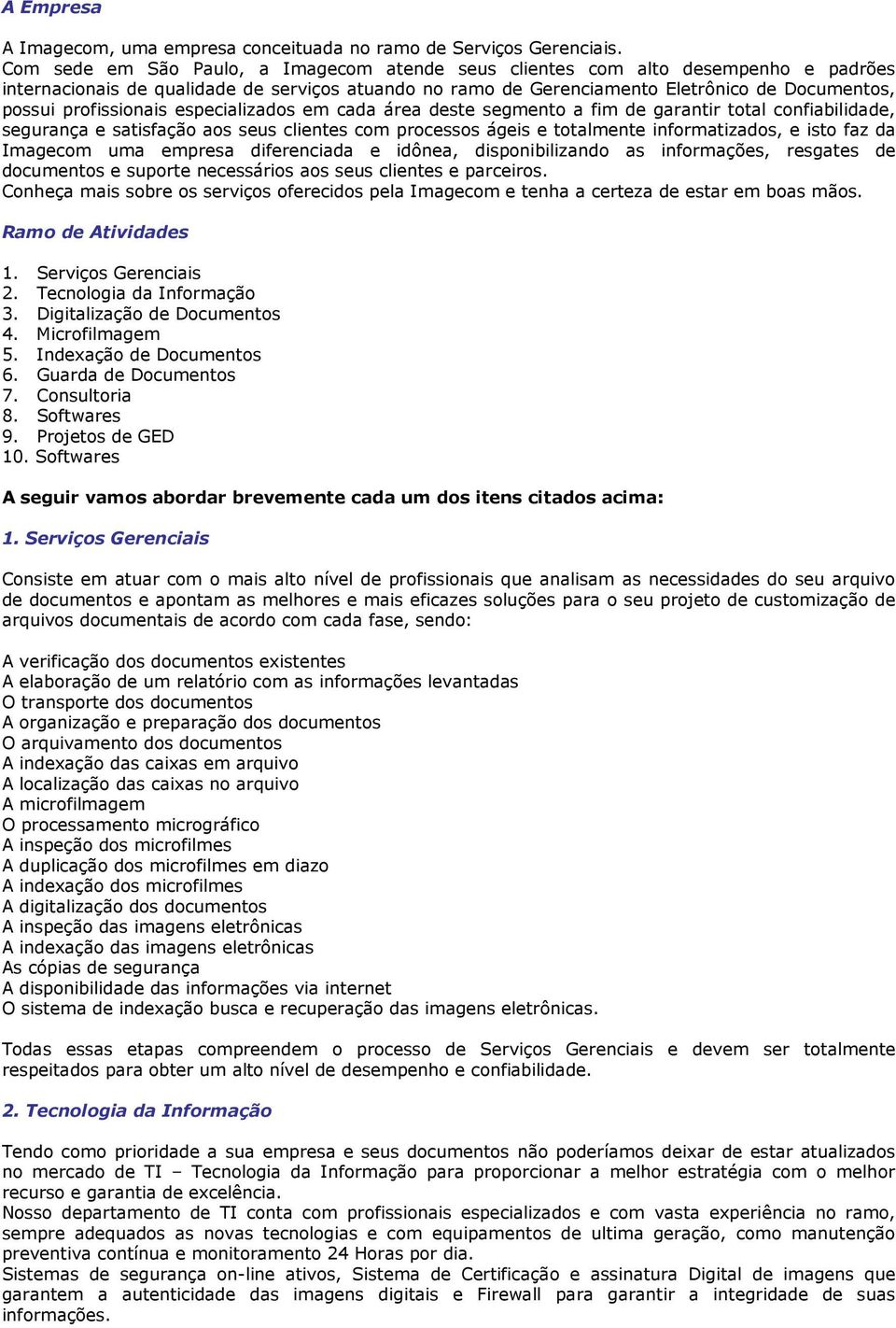 profissionais especializados em cada área deste segmento a fim de garantir total confiabilidade, segurança e satisfação aos seus clientes com processos ágeis e totalmente informatizados, e isto faz