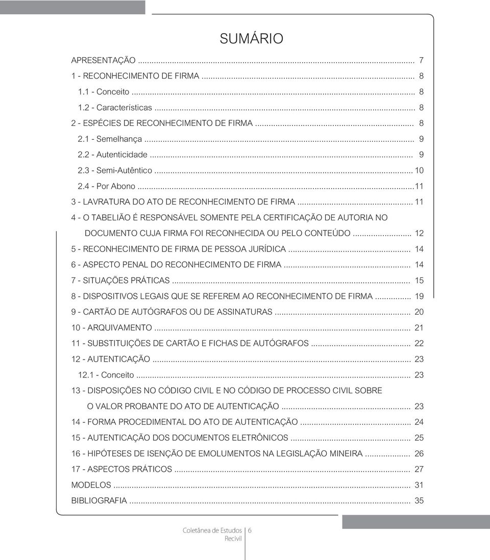 .. 11 4 - O TABELIÃO É RESPONSÁVEL SOMENTE PELA CERTIFICAÇÃO DE AUTORIA NO DOCUMENTO CUJA FIRMA FOI RECONHECIDA OU PELO CONTEÚDO... 12 5 - RECONHECIMENTO DE FIRMA DE PESSOA JURÍDICA.