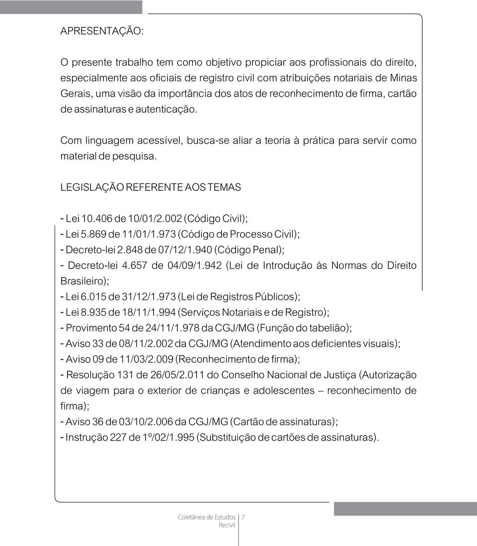 LEGISLAÇÃO REFERENTE AOS TEMAS - Lei 10.406 de 10/01/2.002 (Código Civil); - Lei 5.869 de 11/01/1.973 (Código de Processo Civil); - Decreto-lei 2.848 de 07/12/1.940 (Código Penal); - Decreto-lei 4.