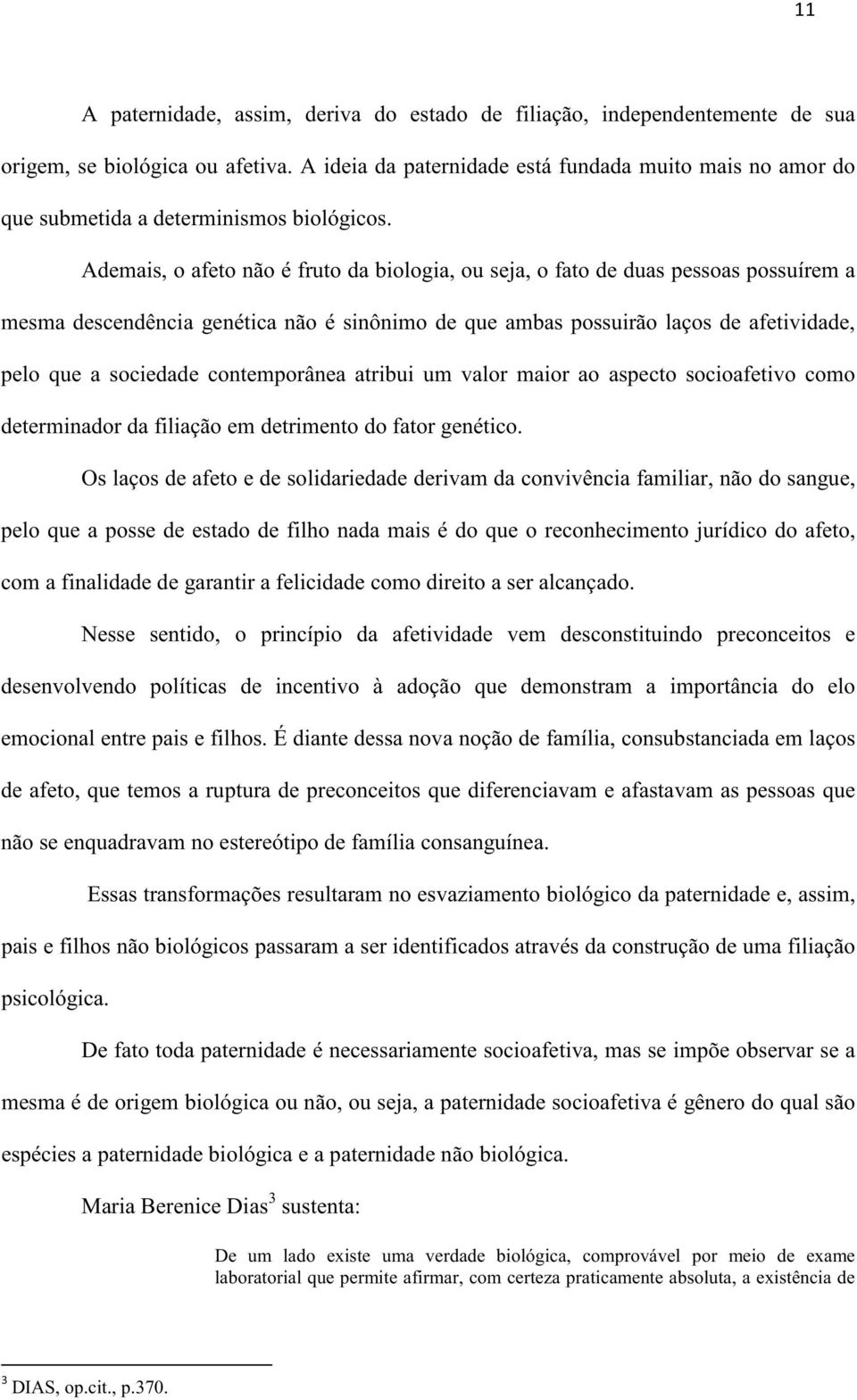 Ademais, o afeto não é fruto da biologia, ou seja, o fato de duas pessoas possuírem a mesma descendência genética não é sinônimo de que ambas possuirão laços de afetividade, pelo que a sociedade