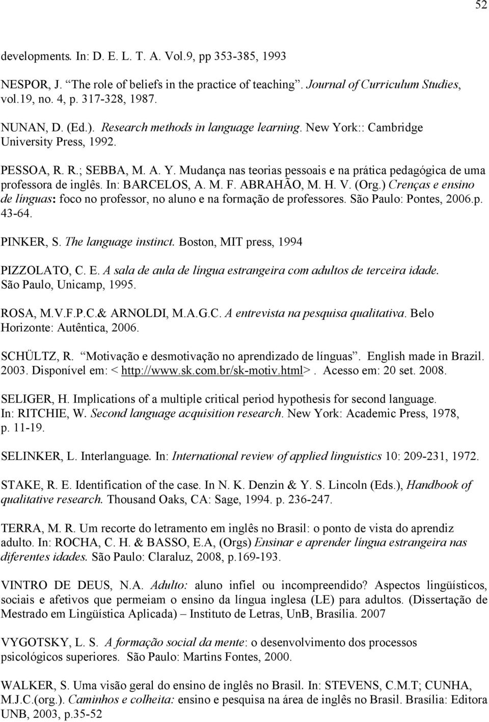 In: BARCELOS, A. M. F. ABRAHÃO, M. H. V. (Org.) Crenças e ensino de línguas: foco no professor, no aluno e na formação de professores. São Paulo: Pontes, 2006.p. 43-64. PINKER, S.