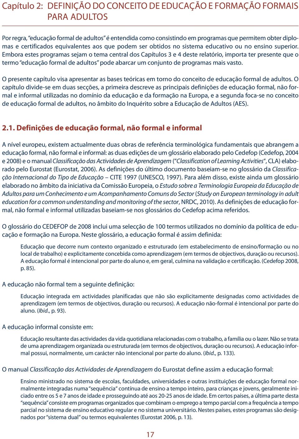 Embora estes programas sejam o tema central dos Capítulos 3 e 4 deste relatório, importa ter presente que o termo educação formal de adultos pode abarcar um conjunto de programas mais vasto.