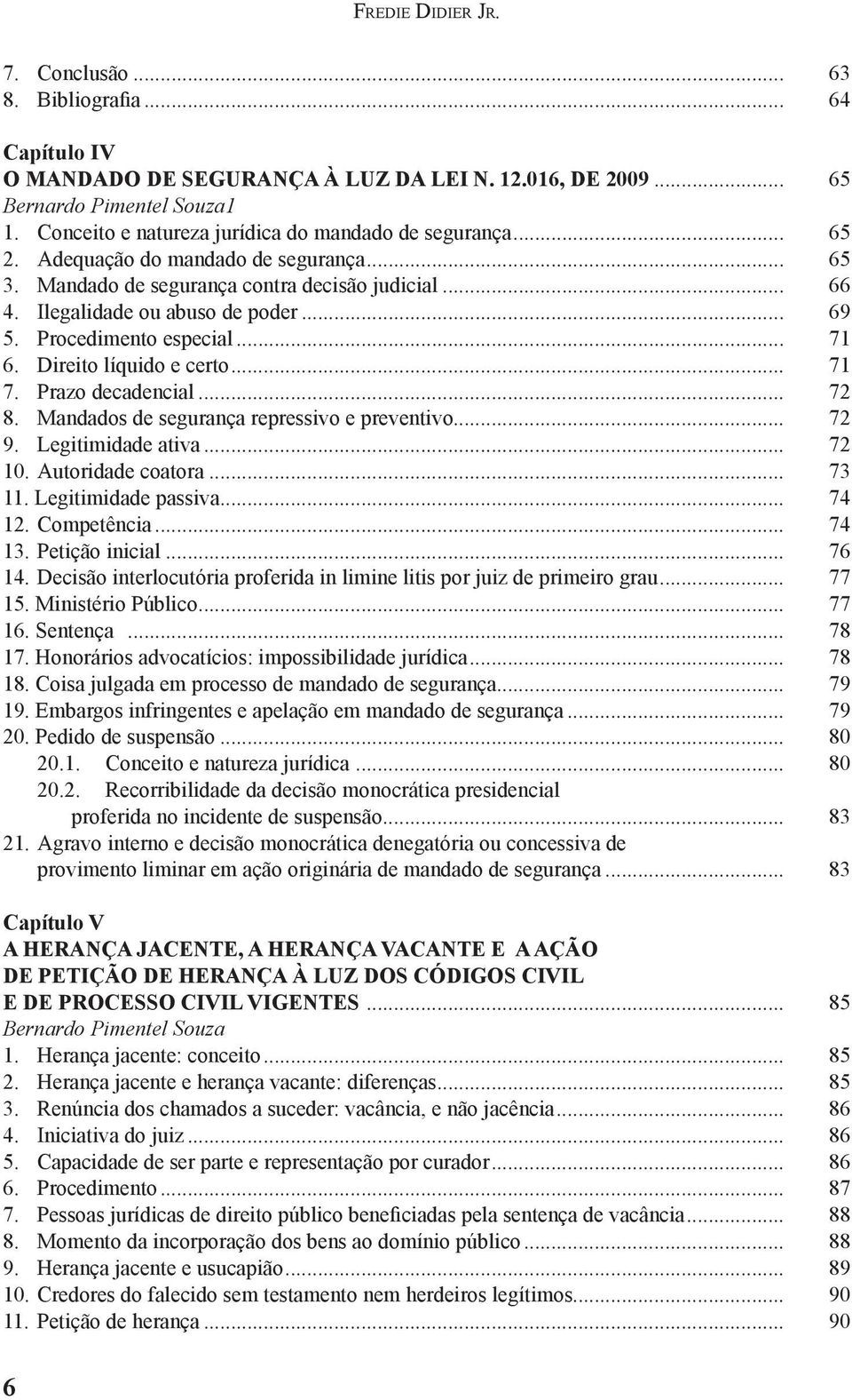 Procedimento especial... 71 6. Direito líquido e certo... 71 7. Prazo decadencial... 72 8. Mandados de segurança repressivo e preventivo... 72 9. Legitimidade ativa... 72 10. Autoridade coatora.