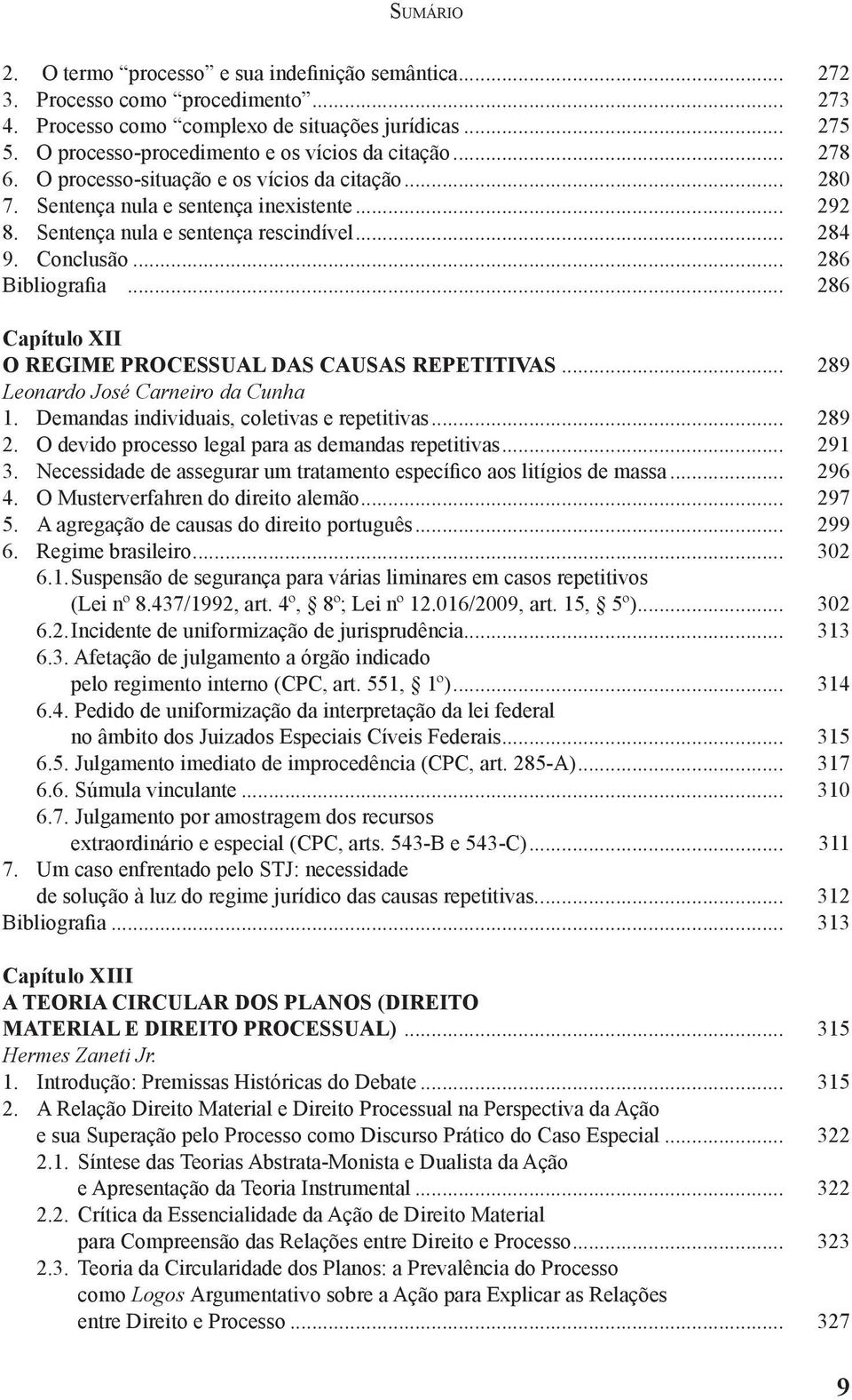 .. 284 9. Conclusão... 286 Bibliografia... 286 Capítulo XII O Regime Processual das Causas Repetitivas... 289 Leonardo José Carneiro da Cunha 1. Demandas individuais, coletivas e repetitivas... 289 2.