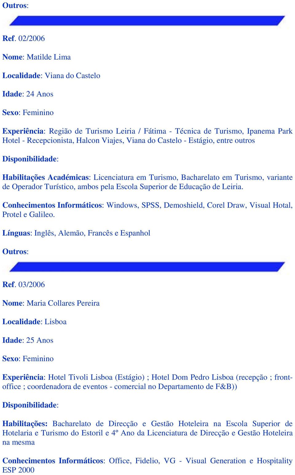 Conhecimentos Informáticos: Windows, SPSS, Demoshield, Corel Draw, Visual Hotal, Protel e Galileo. Línguas: Inglês, Alemão, Francês e Espanhol Ref.