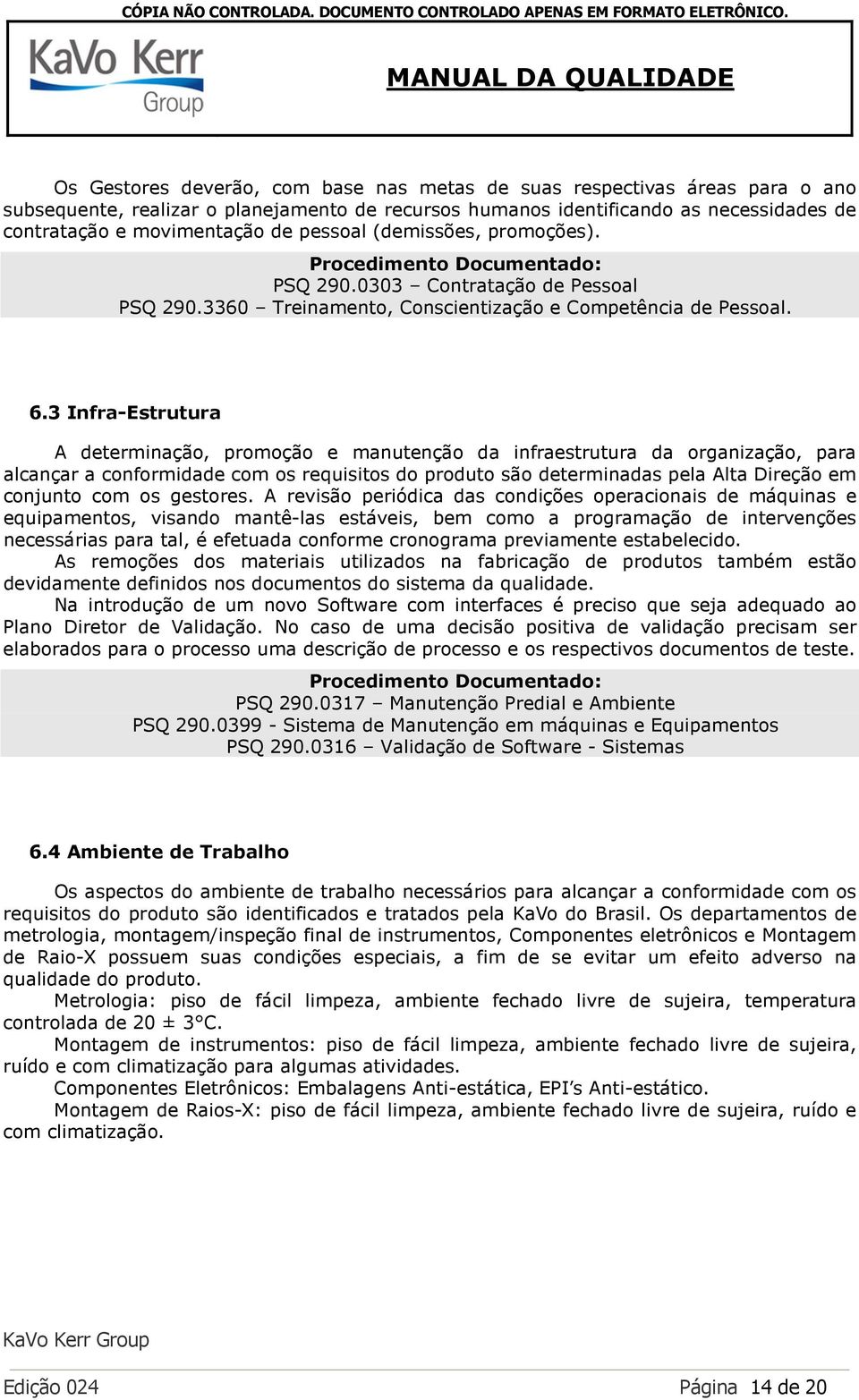 3 Infra-Estrutura A determinação, promoção e manutenção da infraestrutura da organização, para alcançar a conformidade com os requisitos do produto são determinadas pela Alta Direção em conjunto com