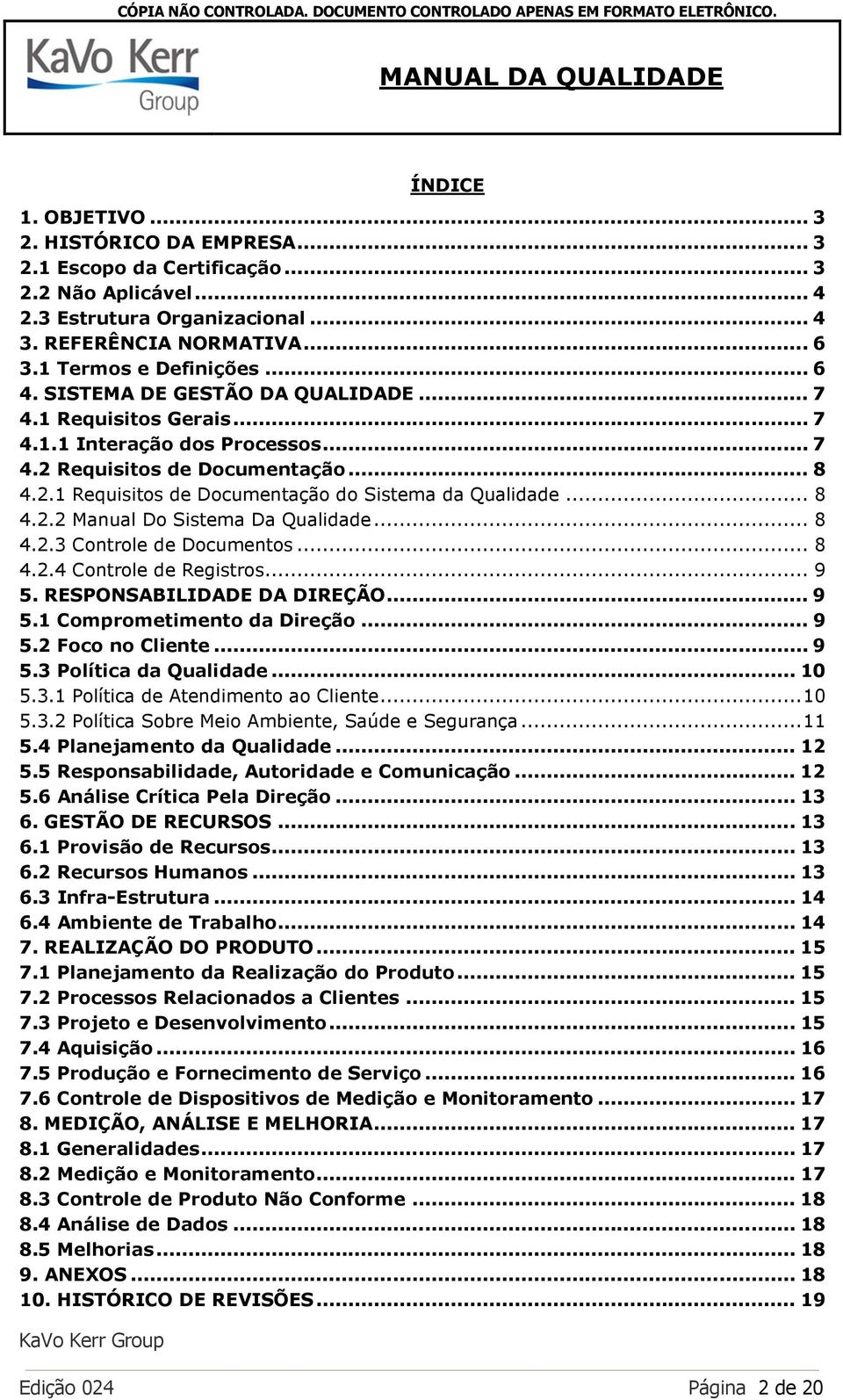 .. 8 4.2.3 Controle de Documentos... 8 4.2.4 Controle de Registros... 9 5. RESPONSABILIDADE DA DIREÇÃO... 9 5.1 Comprometimento da Direção... 9 5.2 Foco no Cliente... 9 5.3 Política da Qualidade.