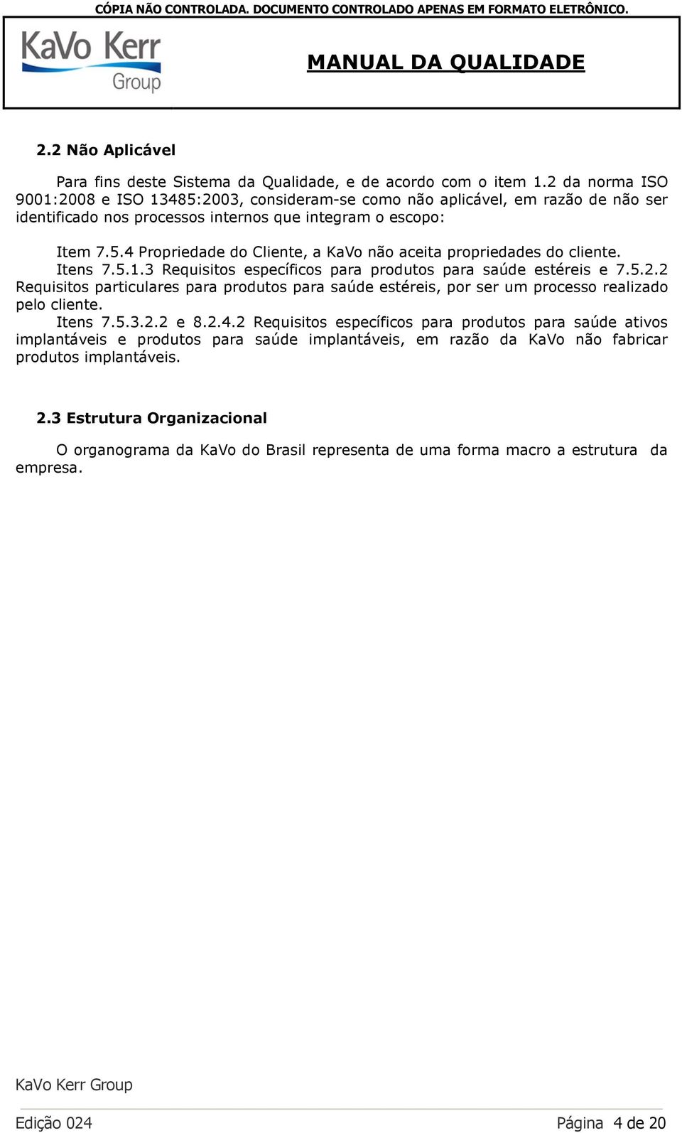 Itens 7.5.1.3 Requisitos específicos para produtos para saúde estéreis e 7.5.2.2 Requisitos particulares para produtos para saúde estéreis, por ser um processo realizado pelo cliente. Itens 7.5.3.2.2 e 8.