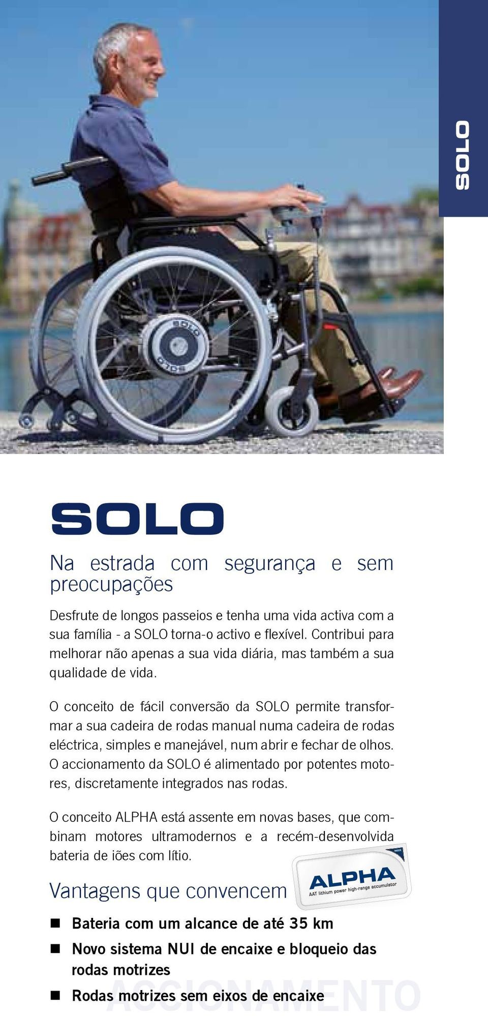 O conceito de fácil conversão da SOLO permite transformar a sua cadeira de rodas manual numa cadeira de rodas eléctrica, simples e manejável, num abrir e fechar de olhos.