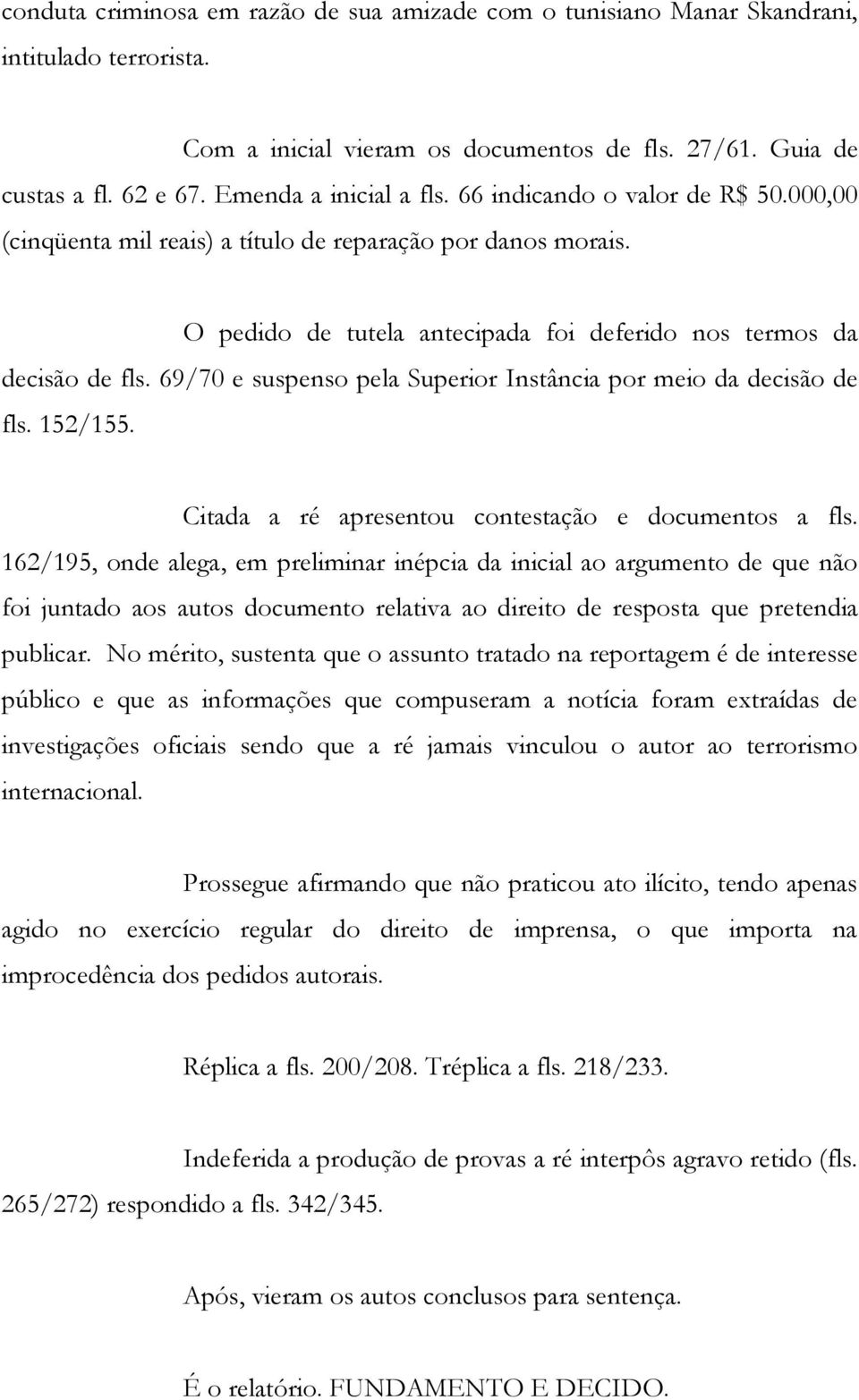 69/70 e suspenso pela Superior Instância por meio da decisão de fls. 152/155. Citada a ré apresentou contestação e documentos a fls.