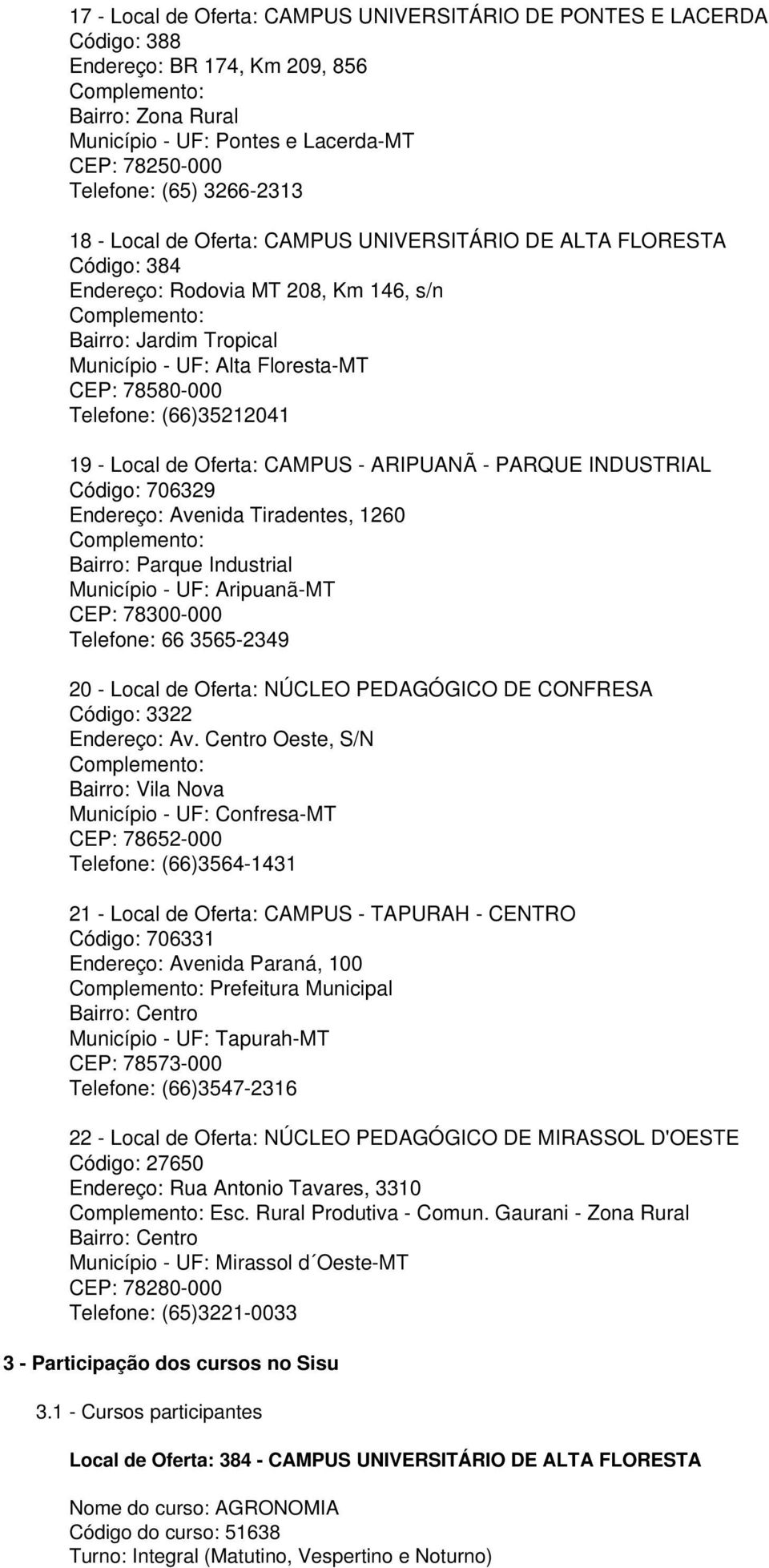 (66)35212041 19 - Local de Oferta: CAMPUS - ARIPUANÃ - PARQUE INDUSTRIAL Código: 706329 Endereço: Avenida Tiradentes, 1260 Bairro: Parque Industrial Município - UF: Aripuanã-MT CEP: 78300-000