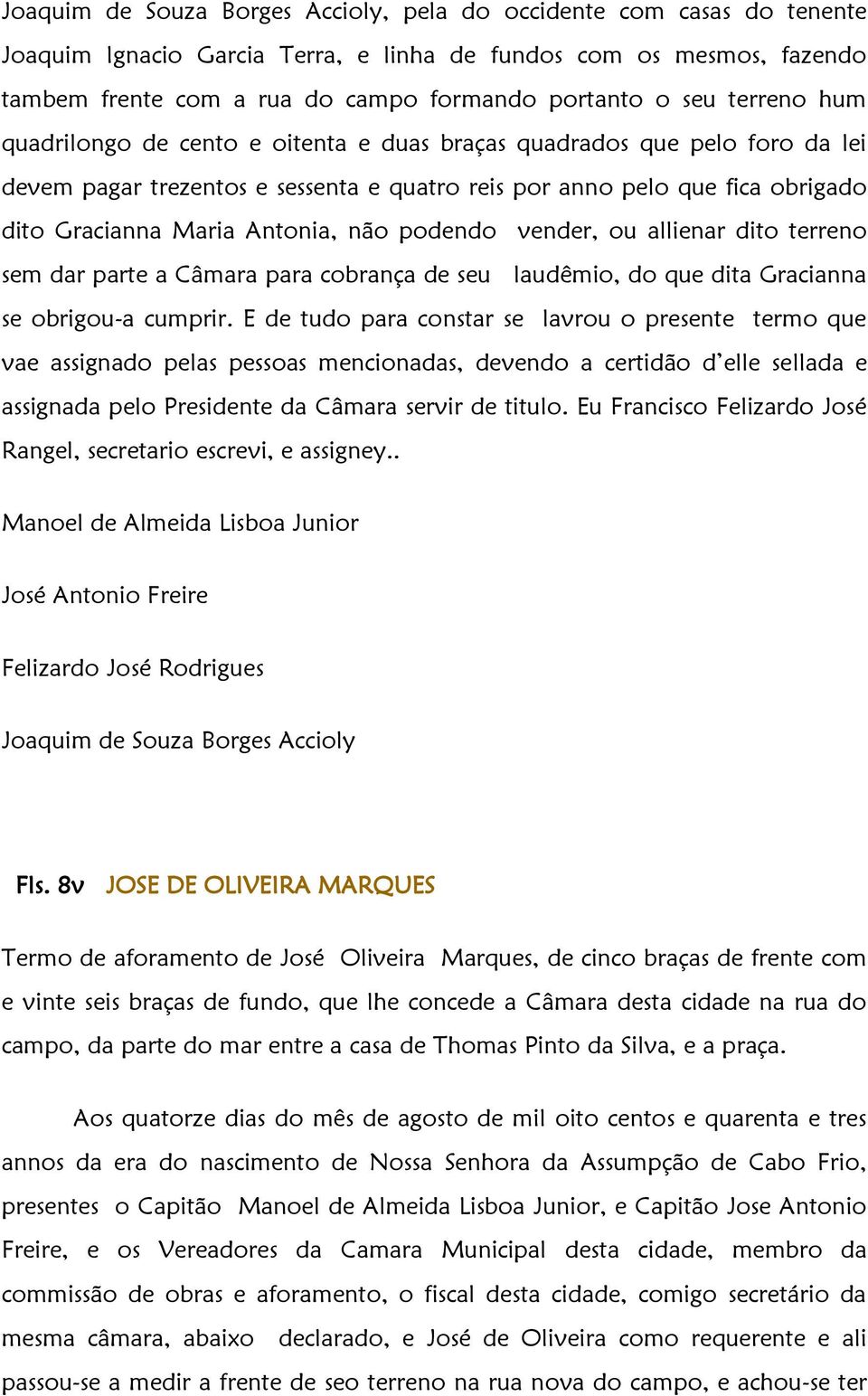 não podendo vender, ou allienar dito terreno sem dar parte a Câmara para cobrança de seu laudêmio, do que dita Gracianna se obrigou-a cumprir.