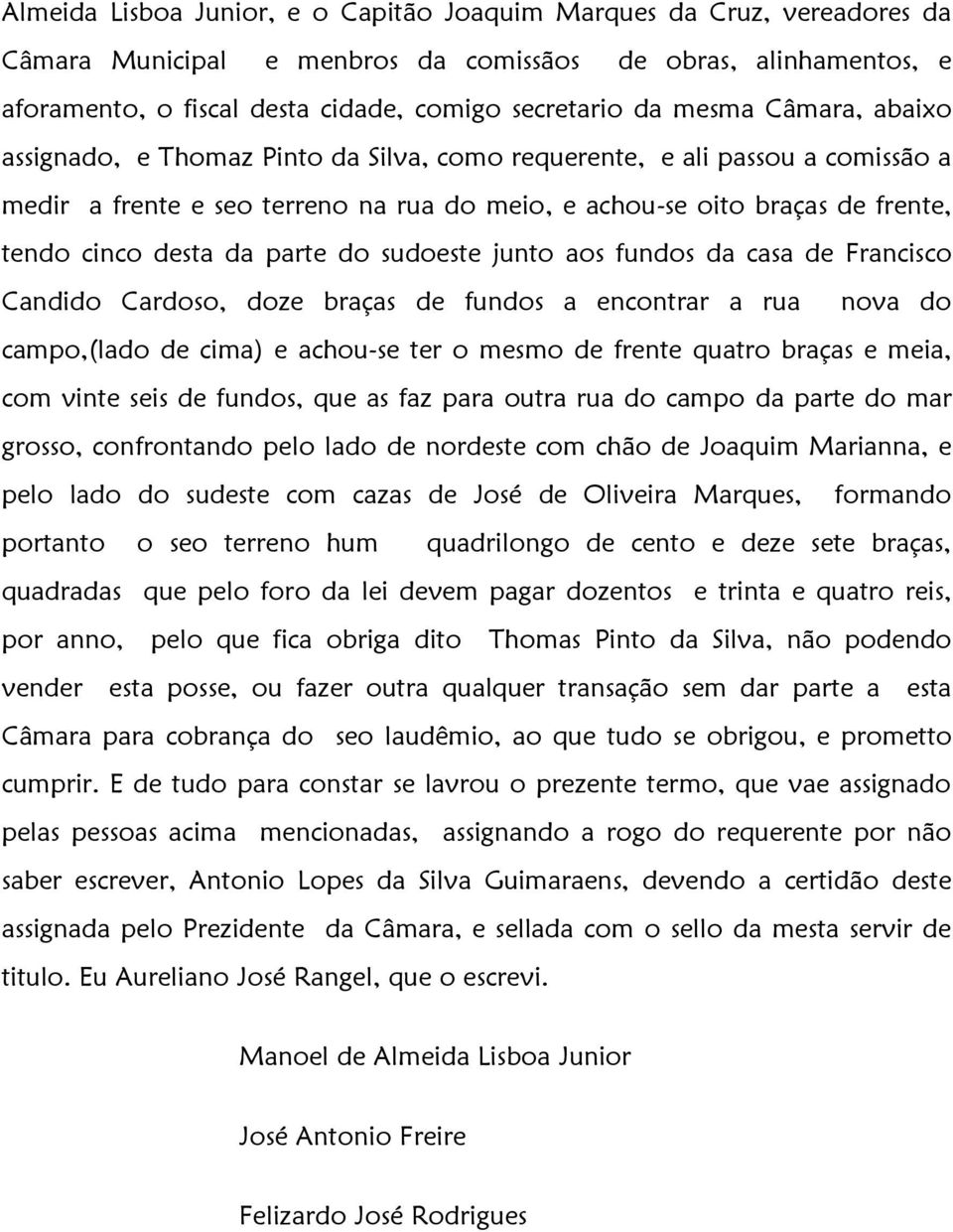 parte do sudoeste junto aos fundos da casa de Francisco Candido Cardoso, doze braças de fundos a encontrar a rua nova do campo,(lado de cima) e achou-se ter o mesmo de frente quatro braças e meia,