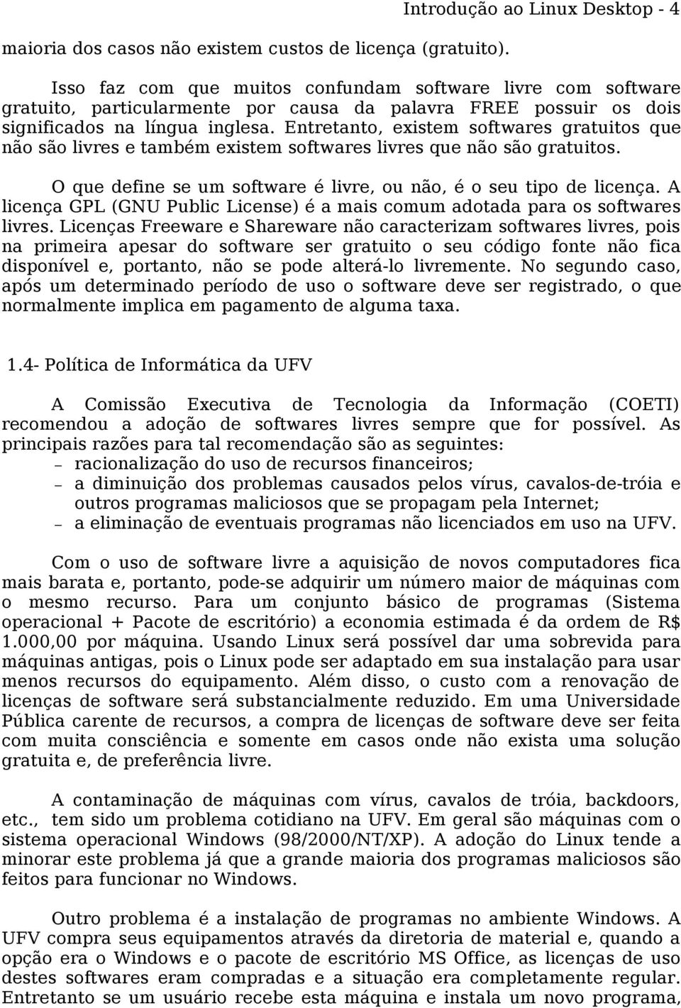 Entretanto, existem softwares gratuitos que não são livres e também existem softwares livres que não são gratuitos. O que define se um software é livre, ou não, é o seu tipo de licença.