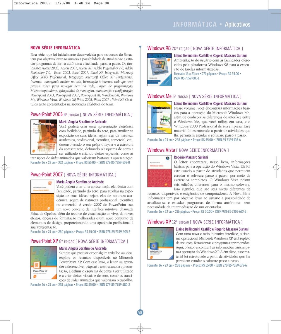 atualizar-se e estudar programas de forma autônoma e facilitada, passo a passo. Os títulos são: Access 2003 Access 2007, Access XP, Adobe Pagemaker 7.0, Adobe Photoshop 7.