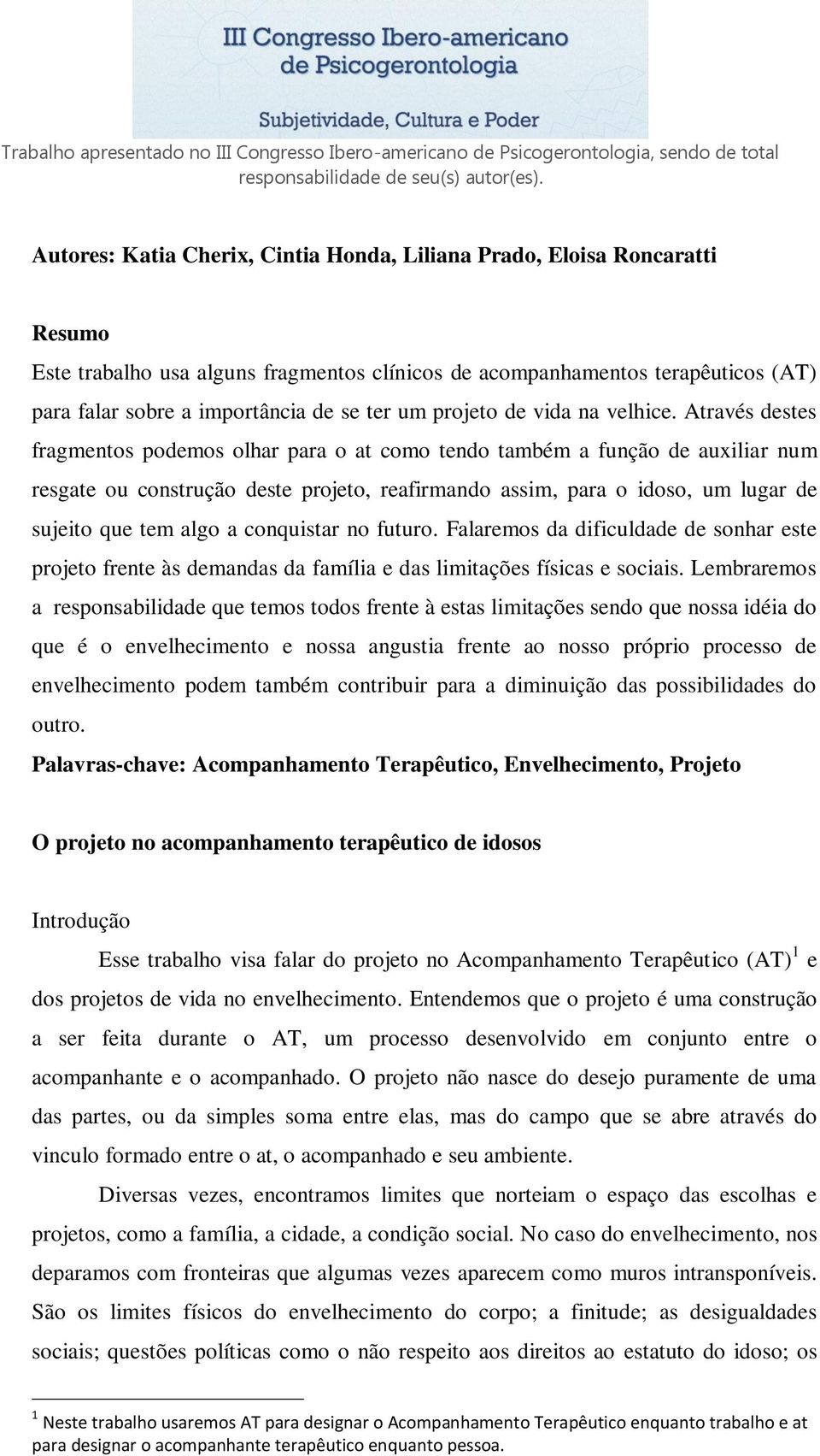 Através destes fragmentos podemos olhar para o at como tendo também a função de auxiliar num resgate ou construção deste projeto, reafirmando assim, para o idoso, um lugar de sujeito que tem algo a