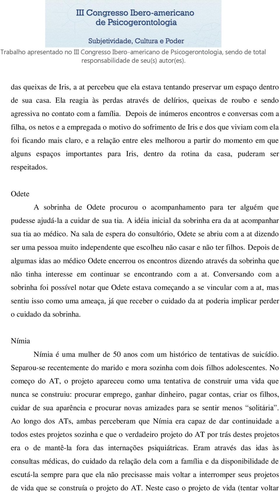 Depois de inúmeros encontros e conversas com a filha, os netos e a empregada o motivo do sofrimento de Iris e dos que viviam com ela foi ficando mais claro, e a relação entre eles melhorou a partir