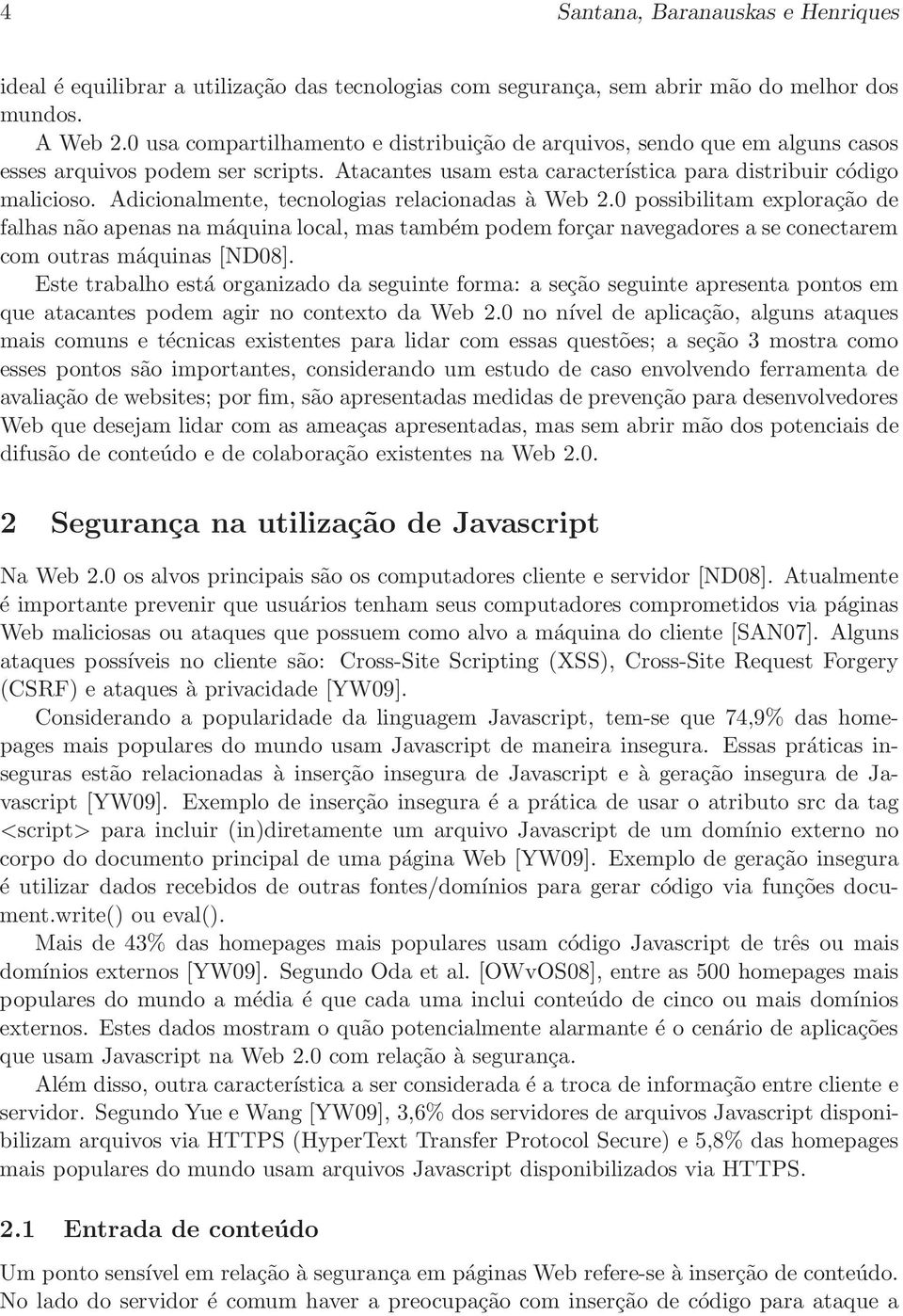 Adicionalmente, tecnologias relacionadas à Web 2.0 possibilitam exploração de falhas não apenas na máquina local, mas também podem forçar navegadores a se conectarem com outras máquinas [ND08].